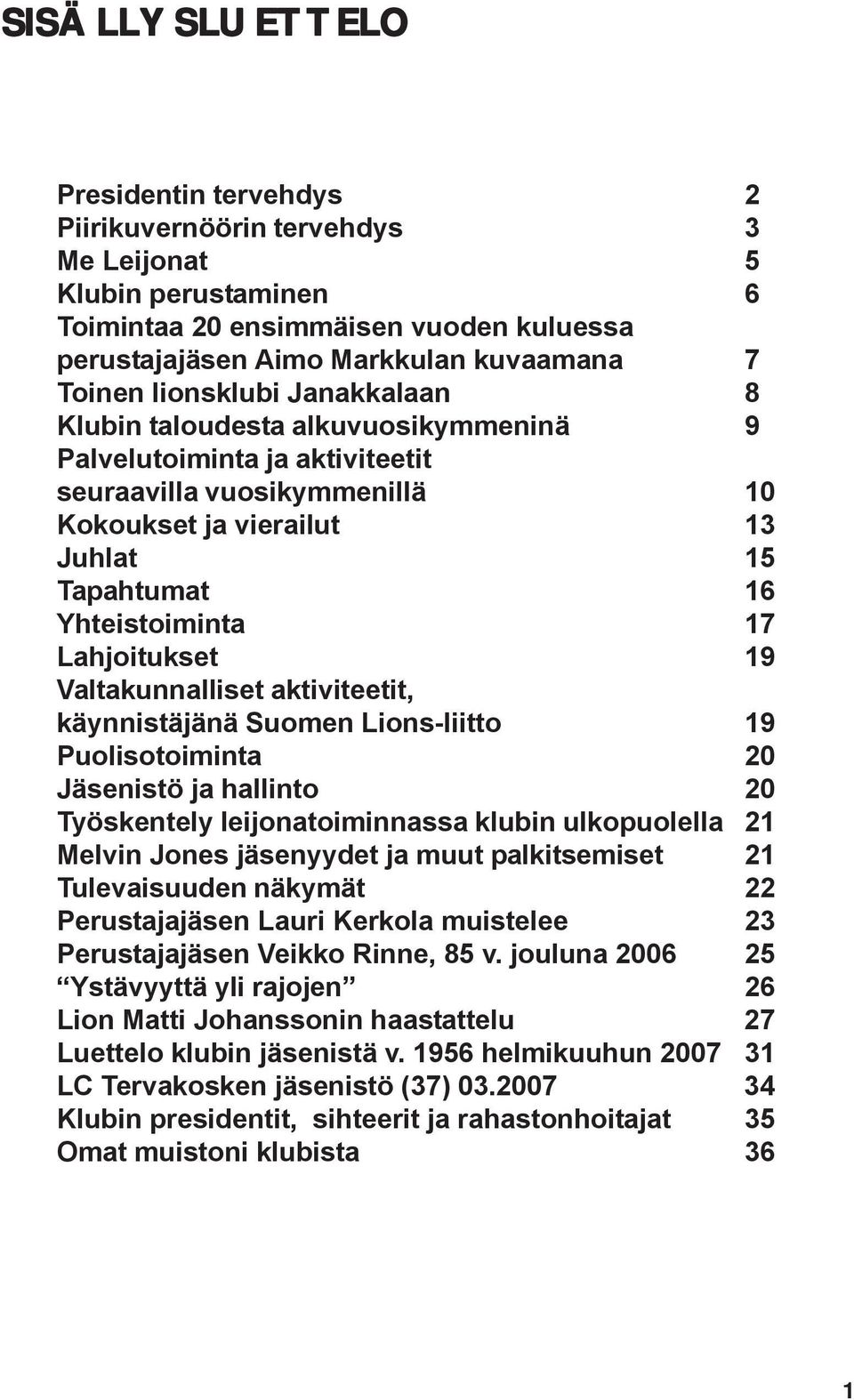 Lahjoitukset 19 Valtakunnalliset aktiviteetit, käynnistäjänä Suomen Lions-liitto 19 Puolisotoiminta 20 Jäsenistö ja hallinto 20 Työskentely leijonatoiminnassa klubin ulkopuolella 21 Melvin Jones