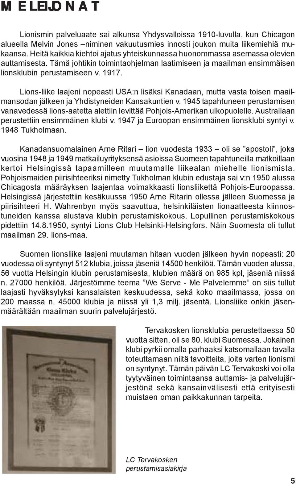 Lions-liike laajeni nopeasti USA:n lisäksi Kanadaan, mutta vasta toisen maailmansodan jälkeen ja Yhdistyneiden Kansakuntien v.