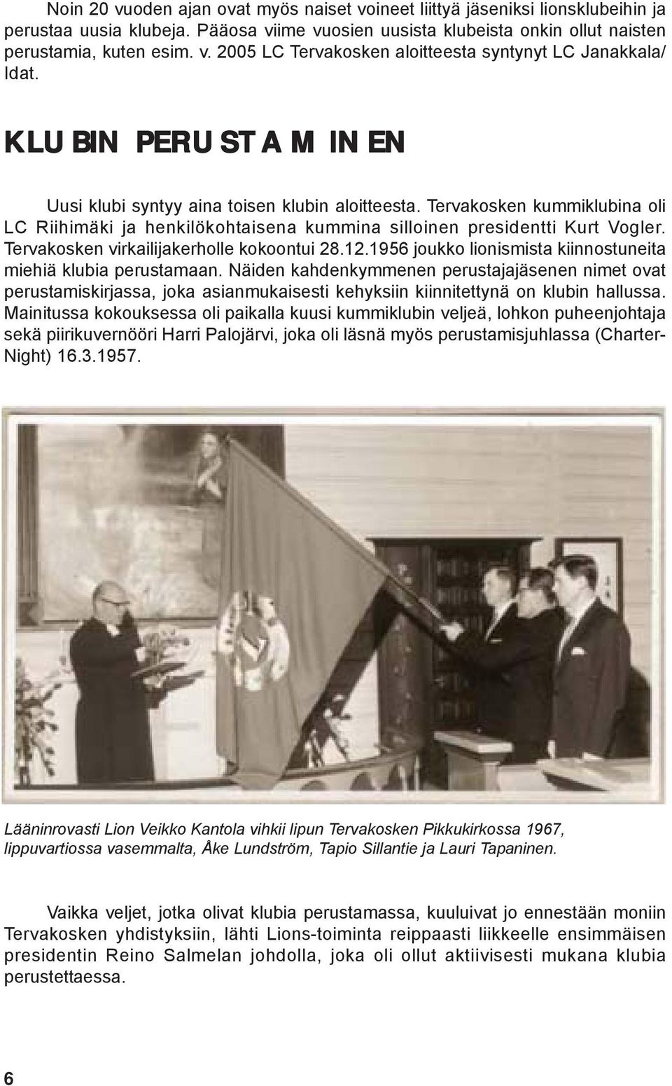 Tervakosken virkailijakerholle kokoontui 28.12.1956 joukko lionismista kiinnostuneita miehiä klubia perustamaan.