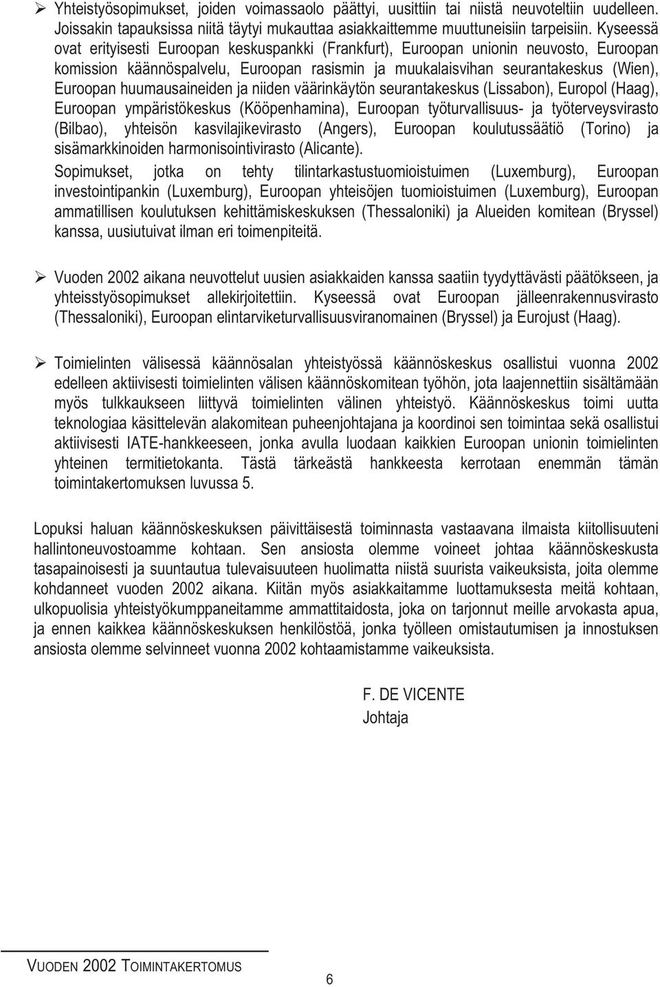 huumausaineiden ja niiden väärinkäytön seurantakeskus (Lissabon), Europol (Haag), Euroopan ympäristökeskus (Kööpenhamina), Euroopan työturvallisuus- ja työterveysvirasto (Bilbao), yhteisön