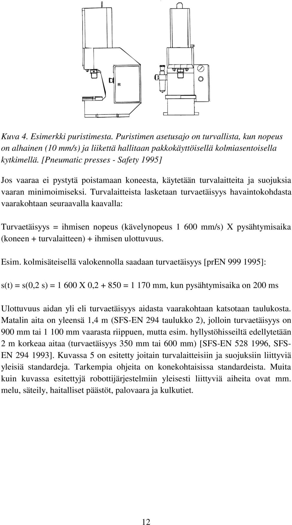 Turvalaitteista lasketaan turvaetäisyys havaintokohdasta vaarakohtaan seuraavalla kaavalla: Turvaetäisyys = ihmisen nopeus (kävelynopeus 1 600 mm/s) X pysähtymisaika (koneen + turvalaitteen) +