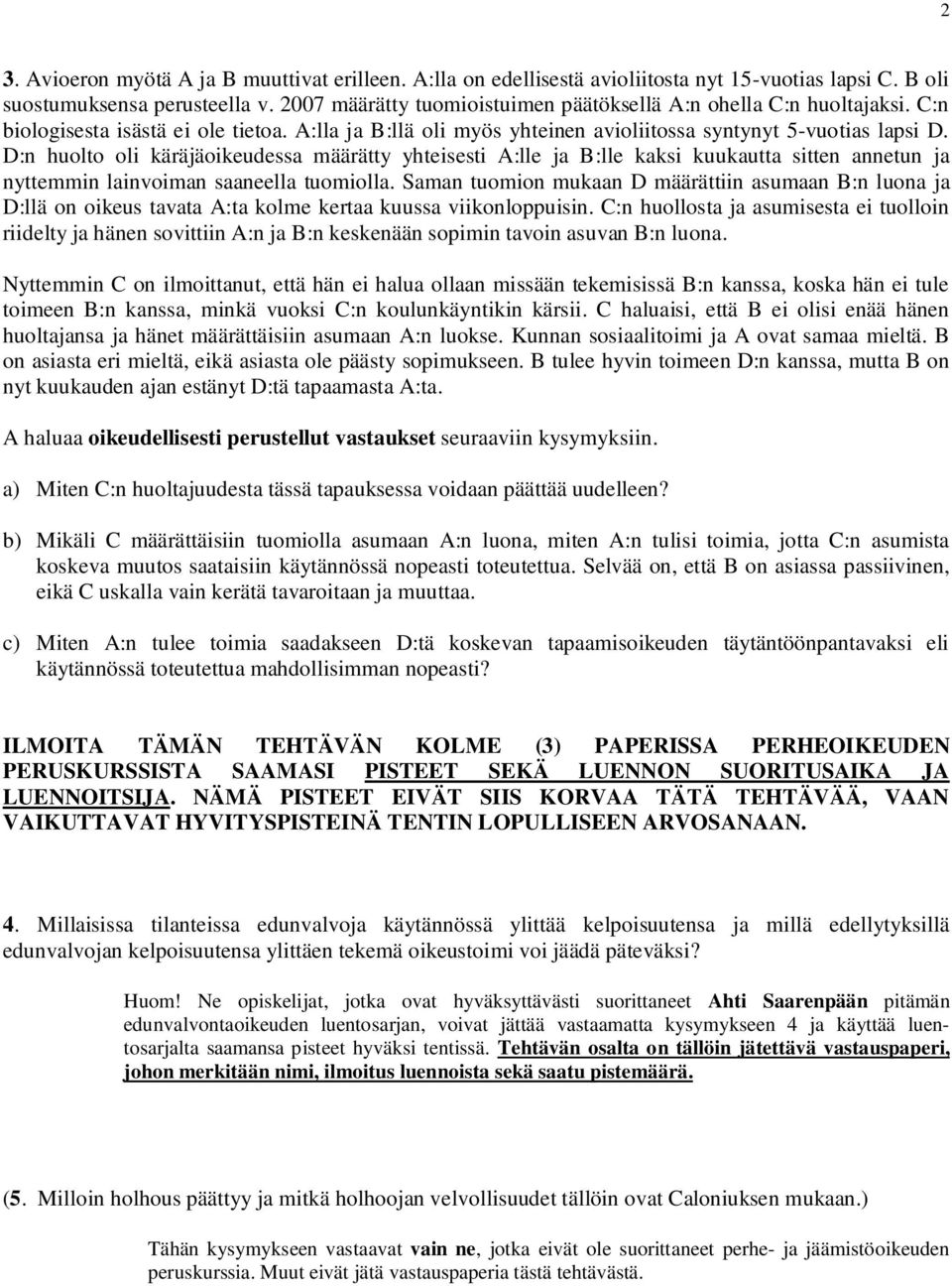D:n huolto oli käräjäoikeudessa määrätty yhteisesti A:lle ja B:lle kaksi kuukautta sitten annetun ja nyttemmin lainvoiman saaneella tuomiolla.