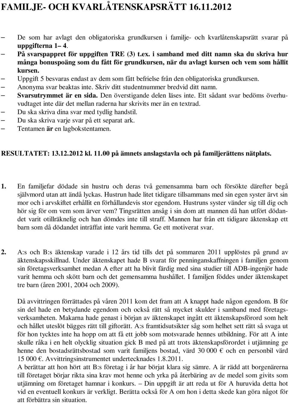 Uppgift 5 besvaras endast av dem som fått befrielse från den obligatoriska grundkursen. Anonyma svar beaktas inte. Skriv ditt studentnummer bredvid ditt namn. Svarsutrymmet är en sida.