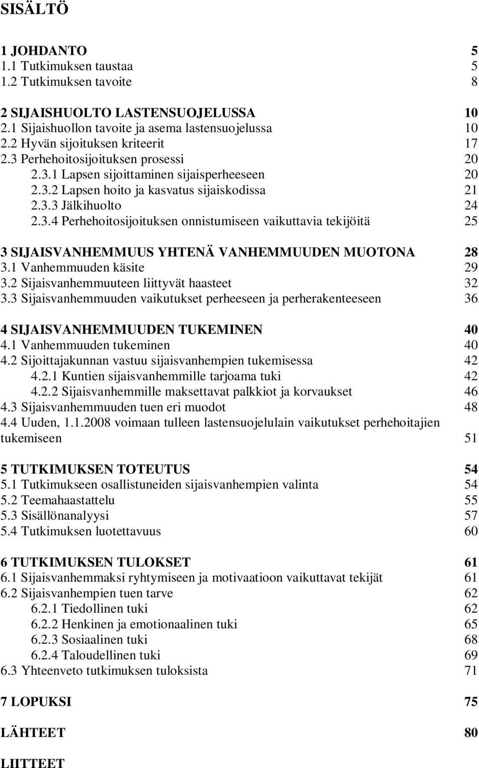 1 Vanhemmuuden käsite 29 3.2 Sijaisvanhemmuuteen liittyvät haasteet 32 3.3 Sijaisvanhemmuuden vaikutukset perheeseen ja perherakenteeseen 36 4 SIJAISVANHEMMUUDEN TUKEMINEN 40 4.