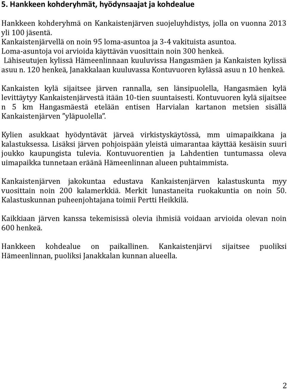 Lähiseutujen kylissä Hämeenlinnaan kuuluvissa Hangasmäen ja Kankaisten kylissä asuu n. 120 henkeä, Janakkalaan kuuluvassa Kontuvuoren kylässä asuu n 10 henkeä.