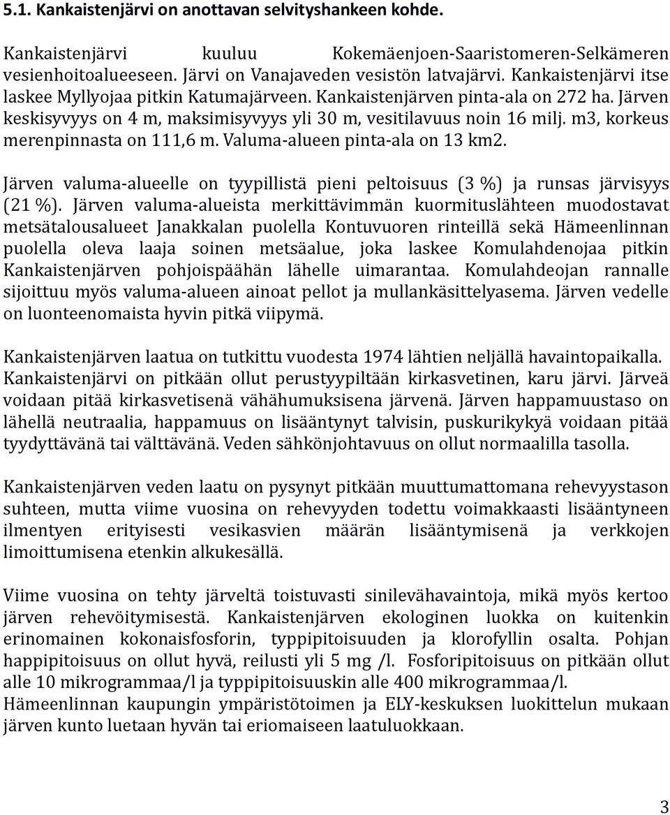 m3, korkeus merenpinnasta on 111,6 m. Valuma-alueen pinta-ala on 13 km2. Järven valuma-alueelle on tyypillistä pieni peltoisuus (3 %) ja runsas järvisyys (21 %).