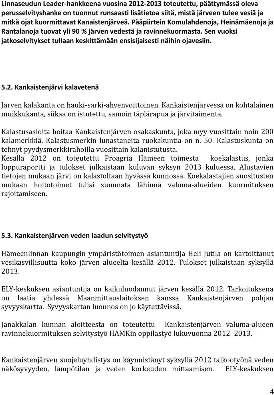 Sen vuoksi jatkoselvitykset tullaan keskittämään ensisijaisesti näihin ojavesiin. 5.2. Kankaistenjärvi kalavetenä Järven kalakanta on hauki-särki-ahvenvoittoinen.