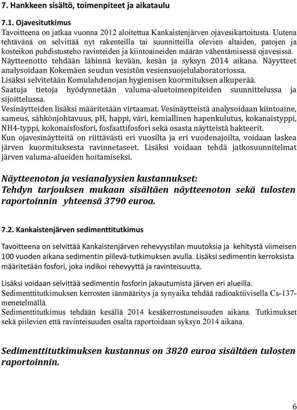 Näytteenotto tehdään lähinnä kevään, kesän ja syksyn 2014 aikana. Näyytteet analysoidaan Kokemäen seudun vesistön vesiensuojelulaboratoriossa.