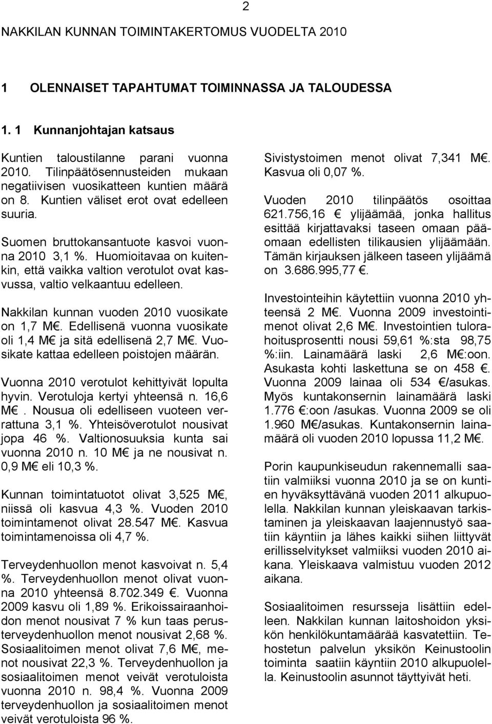 Huomioitavaa on kuitenkin, että vaikka valtion verotulot ovat kasvussa, valtio velkaantuu edelleen. Nakkilan kunnan vuoden 2010 vuosikate on 1,7 M.