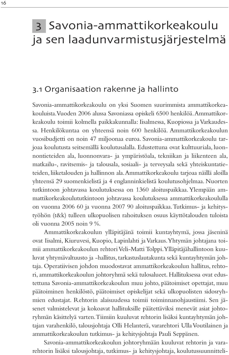 Ammattikorkeakoulun vuosibudjetti on noin 47 miljoonaa euroa. Savonia-ammattikorkeakoulu tarjoaa koulutusta seitsemällä koulutusalalla.