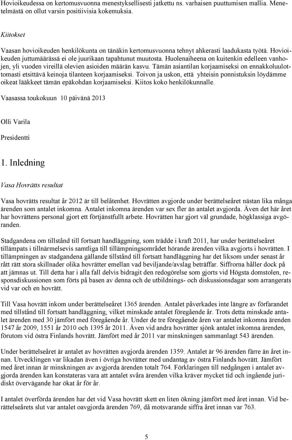 Huolenaiheena on kuitenkin edelleen vanhojen, yli vuoden vireillä olevien asioiden määrän kasvu. Tämän asiantilan korjaamiseksi on ennakkoluulottomasti etsittävä keinoja tilanteen korjaamiseksi.