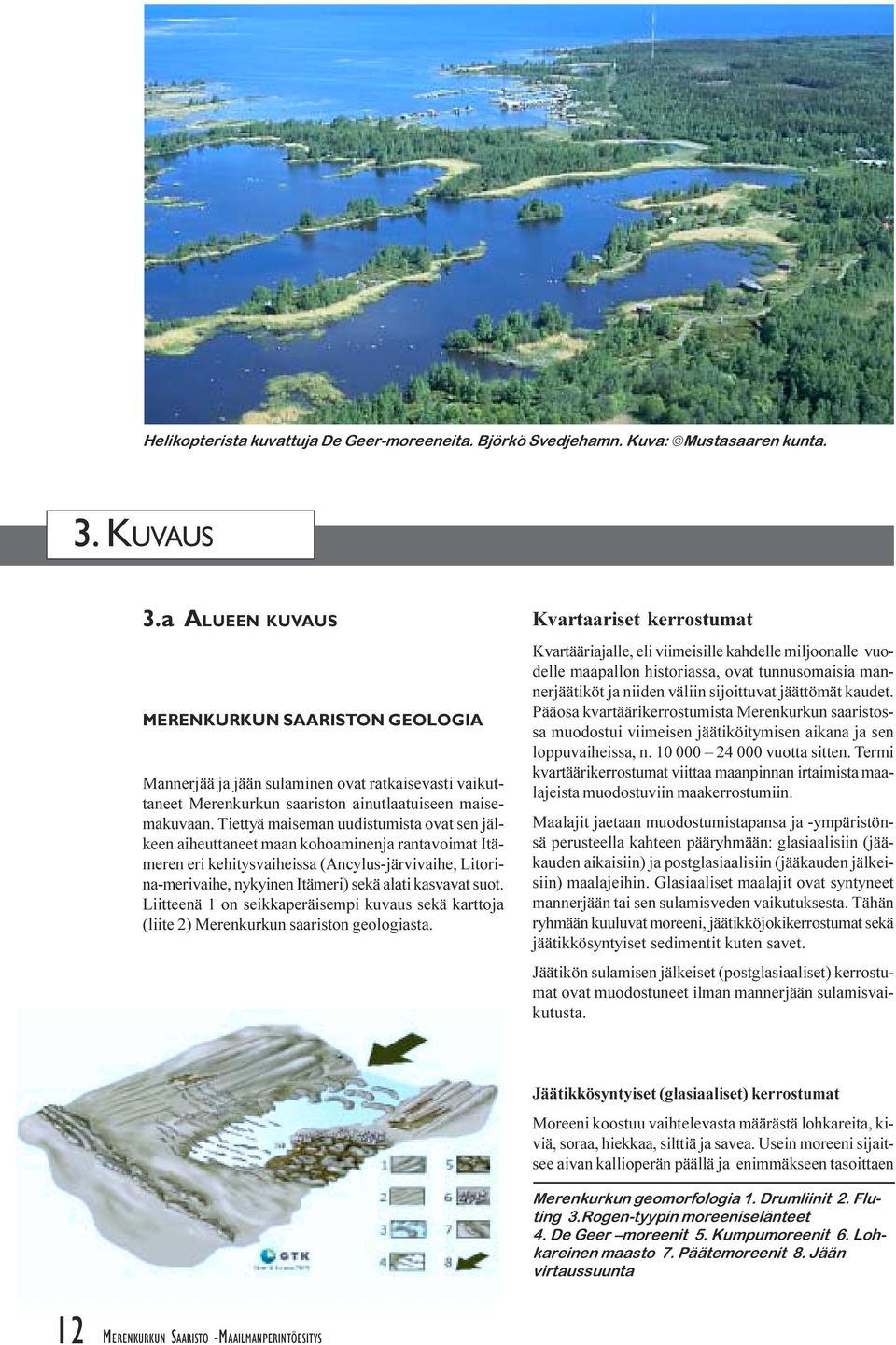(Ancylus-järvivaihe, Litorina-merivaihe, nykyinen Itämeri) sekä alati kasvavat suot Liitteenä 1 on seikkaperäisempi kuvaus sekä karttoja (liite 2) Merenkurkun saariston geologiasta Kvartaariset