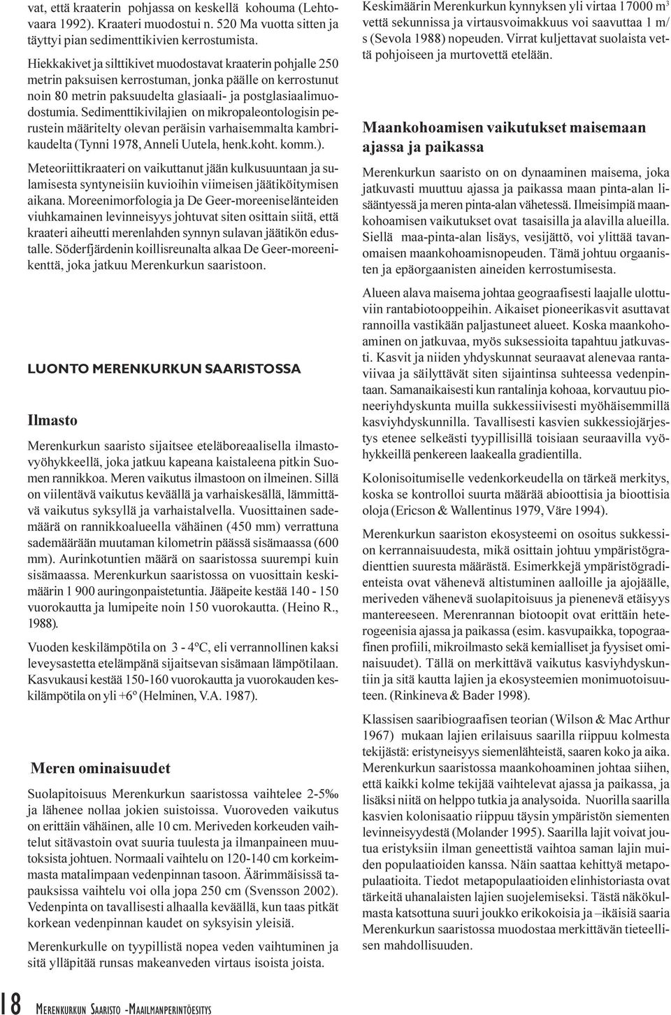 perustein määritelty olevan peräisin varhaisemmalta kambrikaudelta (Tynni 1978, Anneli Uutela, henk koht komm ) Meteoriittikraateri on vaikuttanut jään kulkusuuntaan ja sulamisesta syntyneisiin