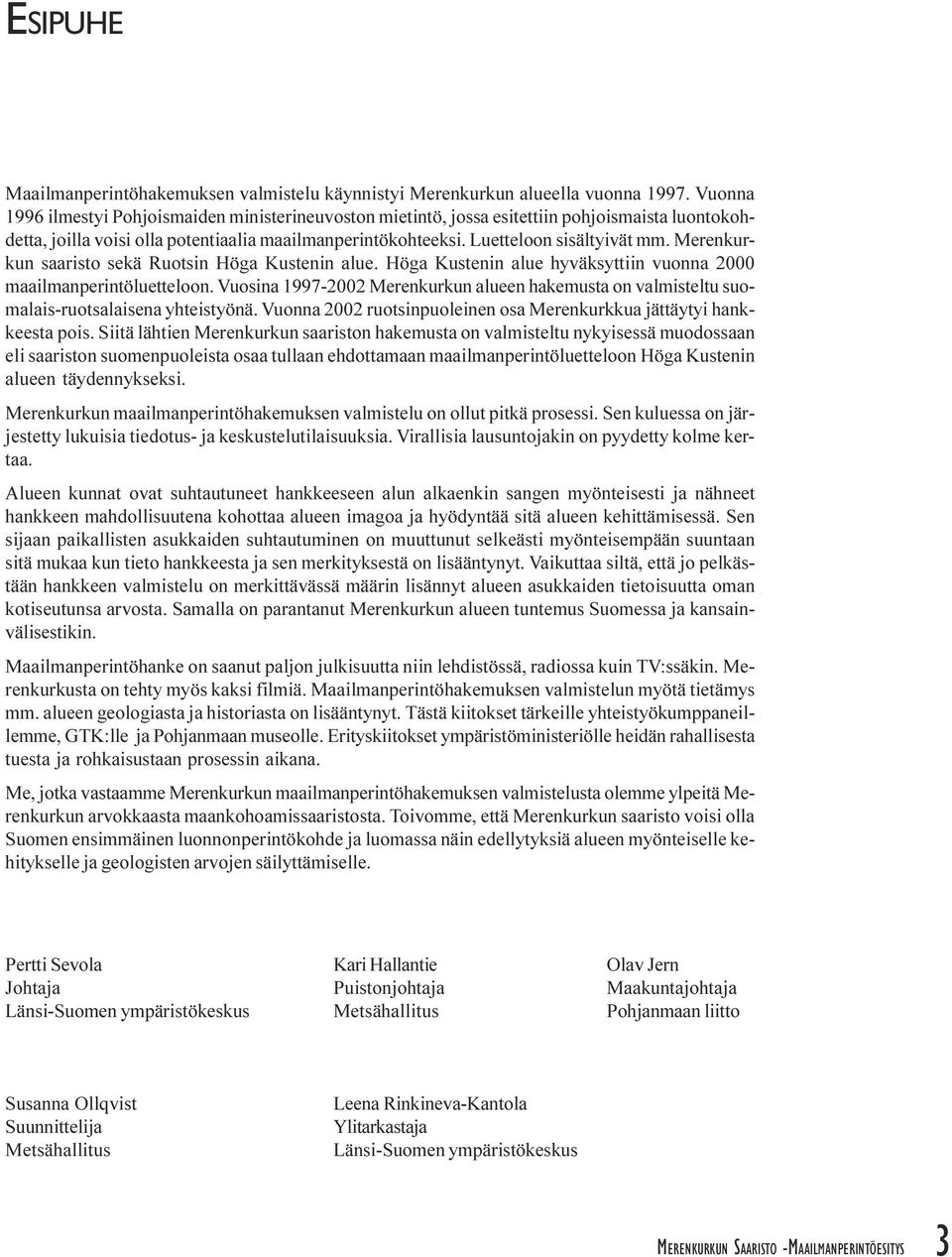 maailmanperintöluetteloon Vuosina 1997-2002 Merenkurkun alueen hakemusta on valmisteltu suomalais-ruotsalaisena yhteistyönä Vuonna 2002 ruotsinpuoleinen osa Merenkurkkua jättäytyi hankkeesta pois