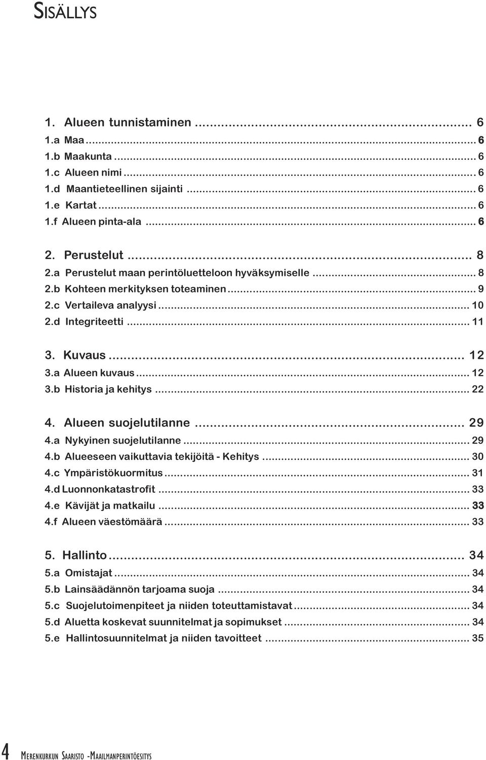 Nykyinen suojelutilanne 29 4 b Alueeseen vaikuttavia tekijöitä - Kehitys 30 4 c Ympäristökuormitus 31 4 d Luonnonkatastrofit 33 4 e Kävijät ja matkailu 33 4 f Alueen väestömäärä 33 5 Hallinto 34 5 a