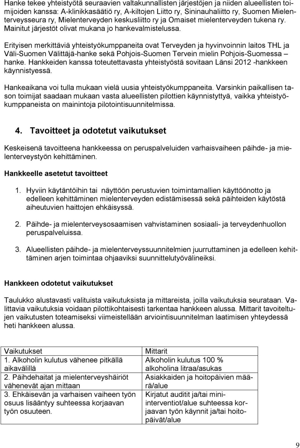 Erityisen merkittäviä yhteistyökumppaneita ovat Terveyden ja hyvinvoinnin laitos THL ja Väli-Suomen Välittäjä-hanke sekä Pohjois-Suomen Tervein mielin Pohjois-Suomessa hanke.