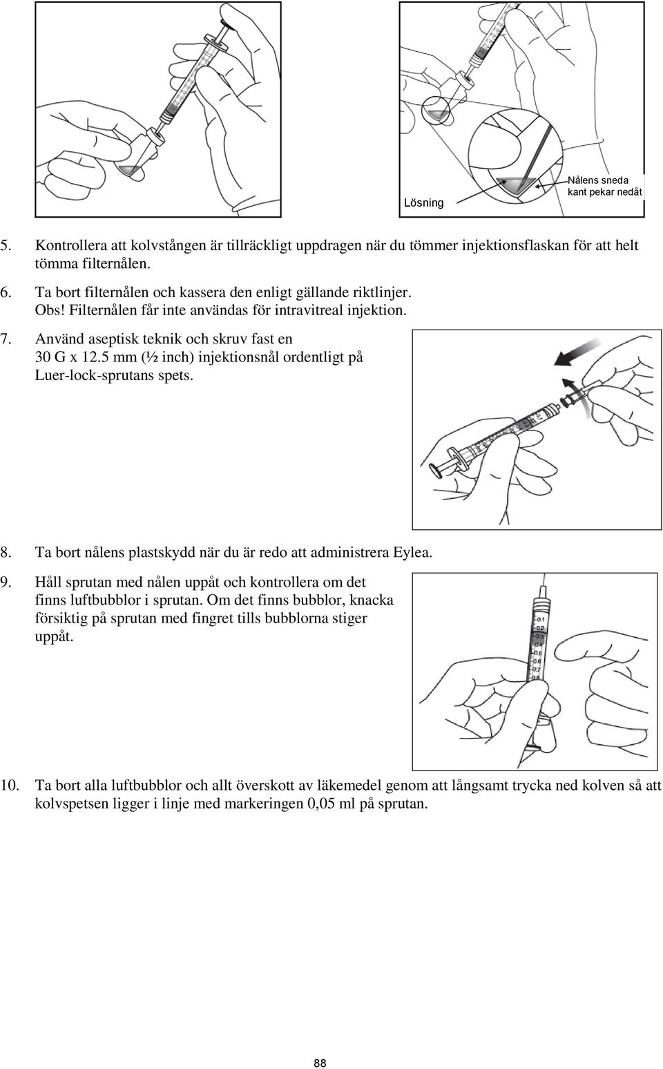 5 mm (½ inch) injektionsnål ordentligt på Luer-lock-sprutans spets. 8. Ta bort nålens plastskydd när du är redo att administrera Eylea. 9.