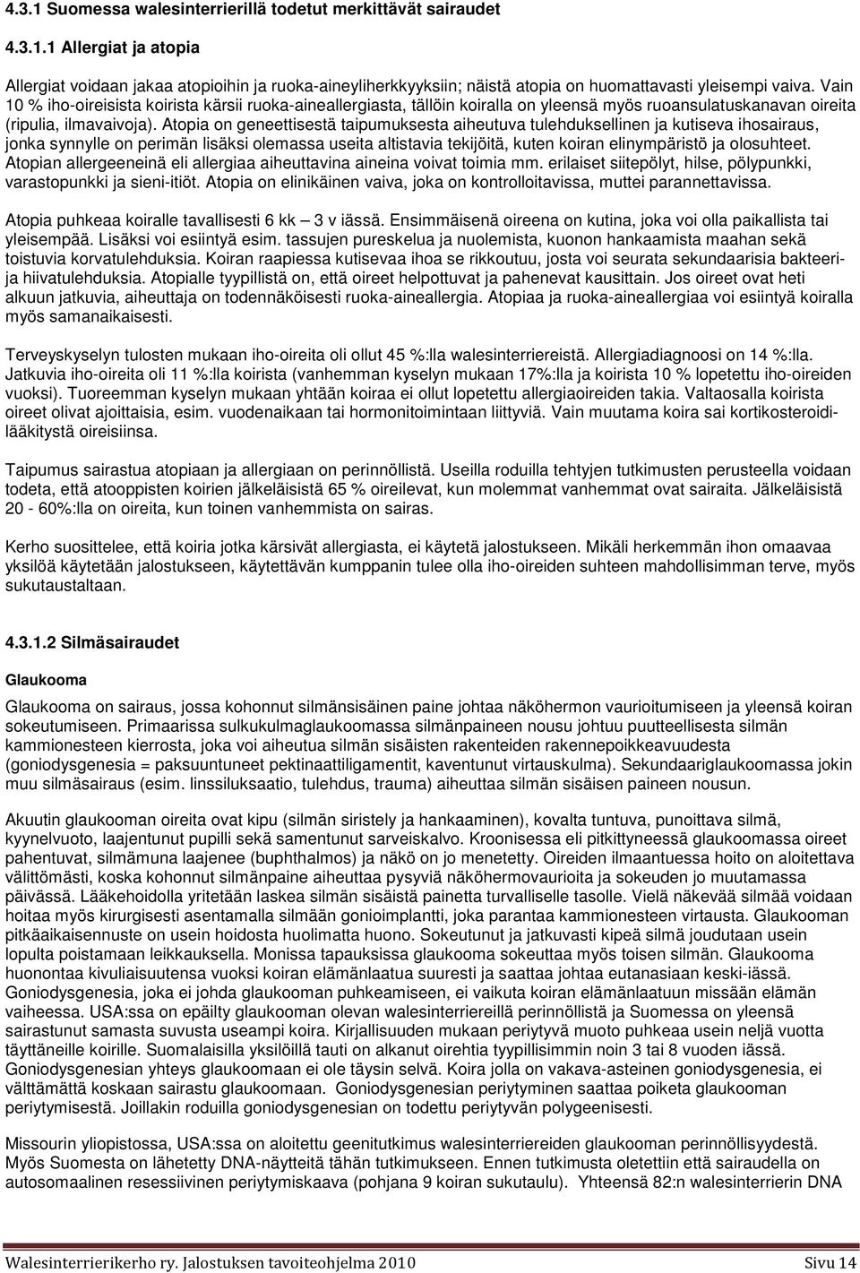 Atopia on geneettisestä taipumuksesta aiheutuva tulehduksellinen ja kutiseva ihosairaus, jonka synnylle on perimän lisäksi olemassa useita altistavia tekijöitä, kuten koiran elinympäristö ja