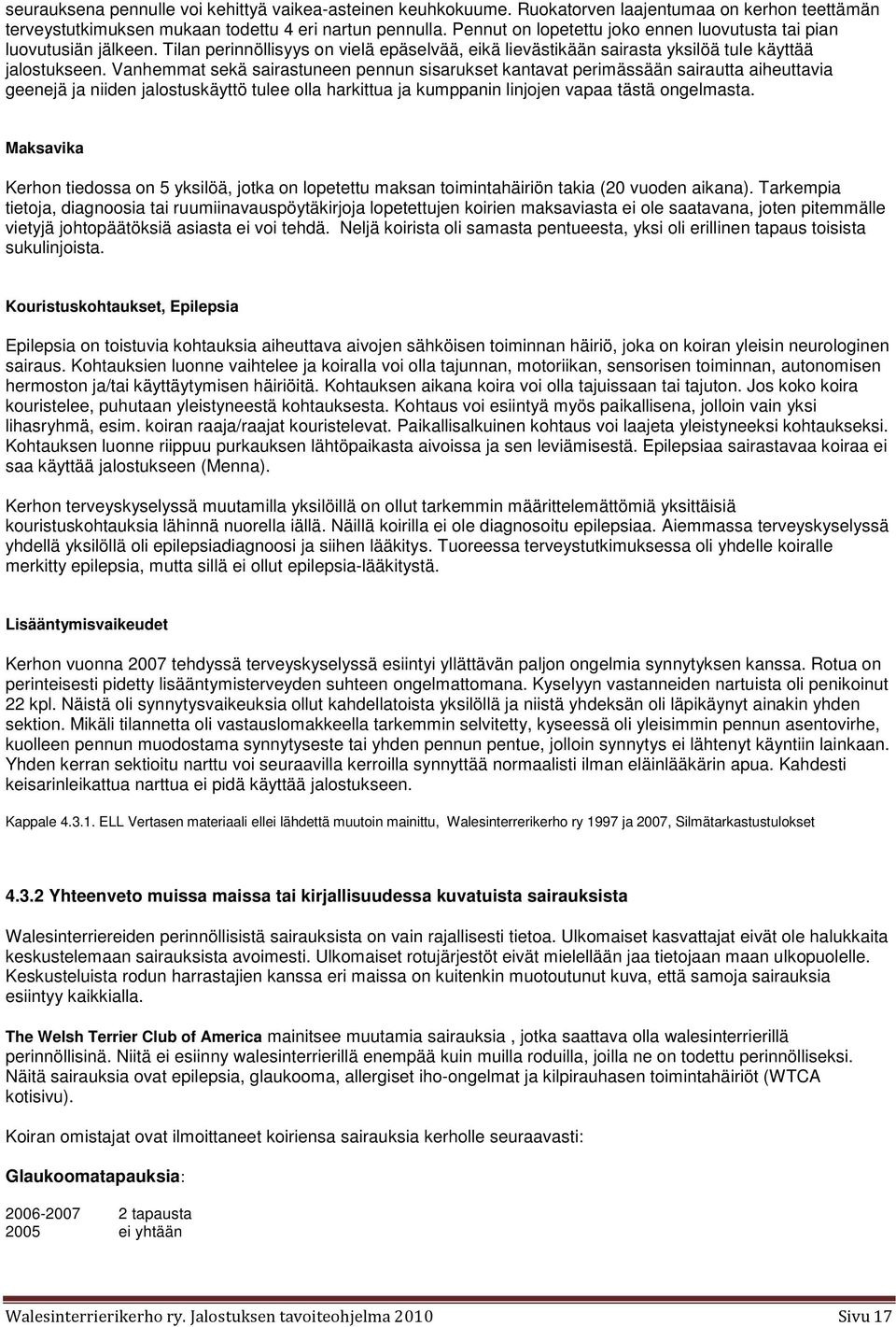 Vanhemmat sekä sairastuneen pennun sisarukset kantavat perimässään sairautta aiheuttavia geenejä ja niiden jalostuskäyttö tulee olla harkittua ja kumppanin linjojen vapaa tästä ongelmasta.