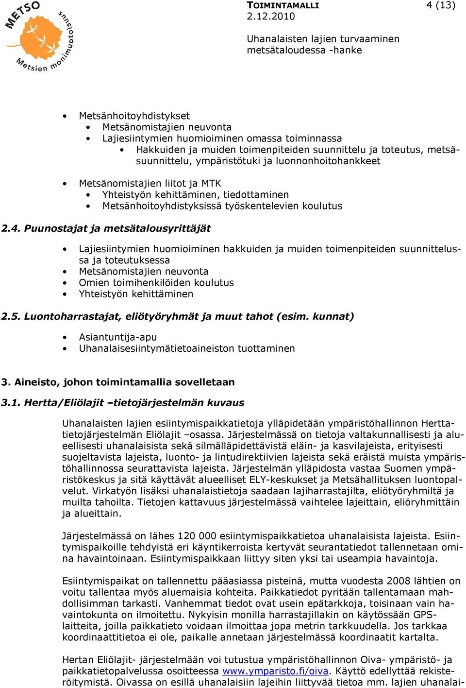 Puunostajat ja metsätalousyrittäjät Lajiesiintymien huomioiminen hakkuiden ja muiden toimenpiteiden suunnittelussa ja toteutuksessa Metsänomistajien neuvonta Omien toimihenkilöiden koulutus