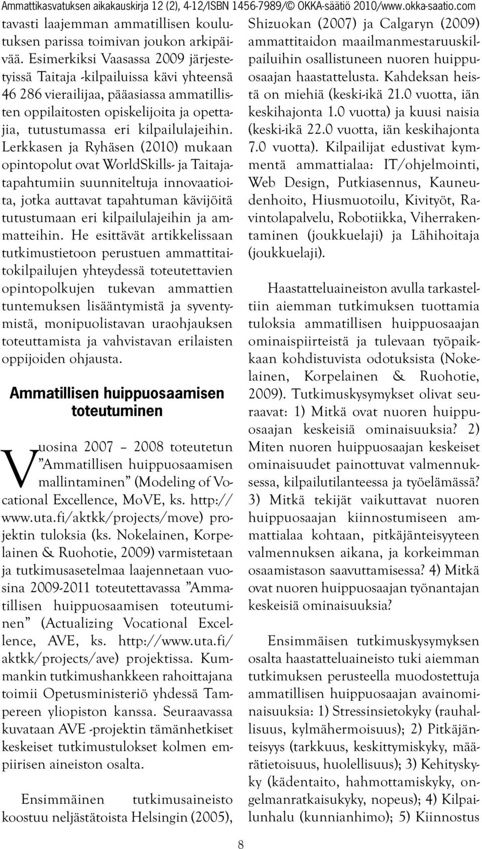Lerkkasen ja Ryhäsen (2010) mukaan opintopolut ovat WorldSkills- ja Taitajatapahtumiin suunniteltuja innovaatioita, jotka auttavat tapahtuman kävijöitä tutustumaan eri kilpailulajeihin ja ammatteihin.