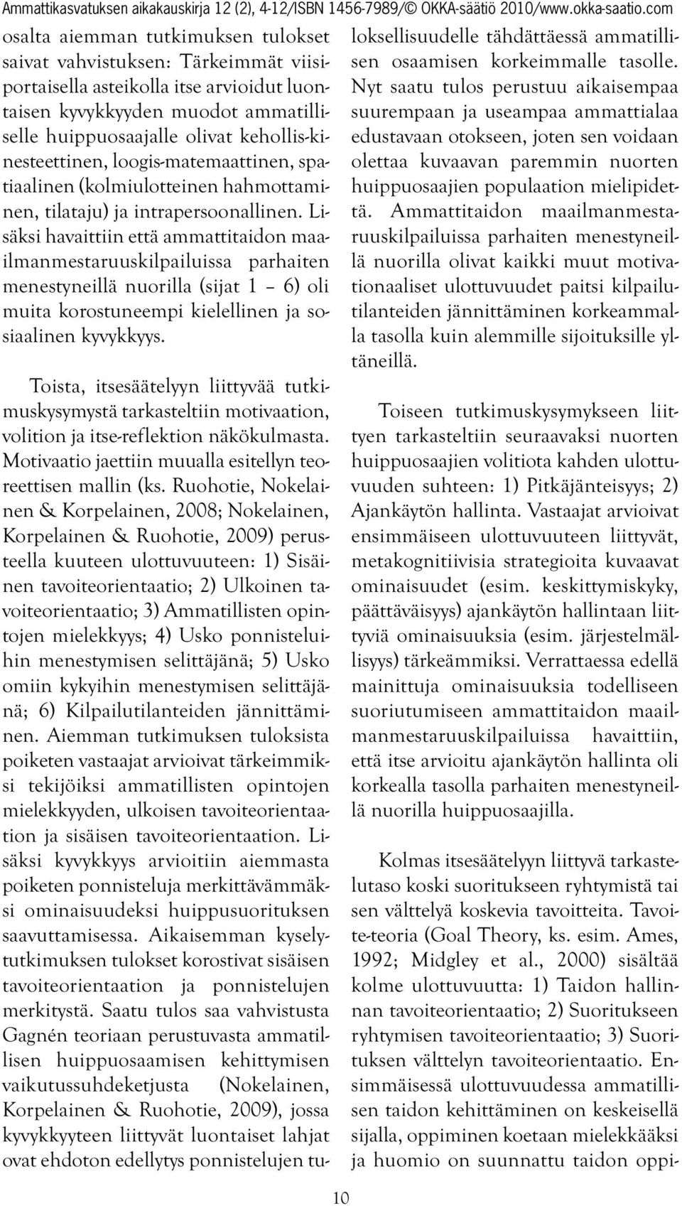 Lisäksi havaittiin että ammattitaidon maailmanmestaruuskilpailuissa parhaiten menestyneillä nuorilla (sijat 1 6) oli muita korostuneempi kielellinen ja sosiaalinen kyvykkyys.