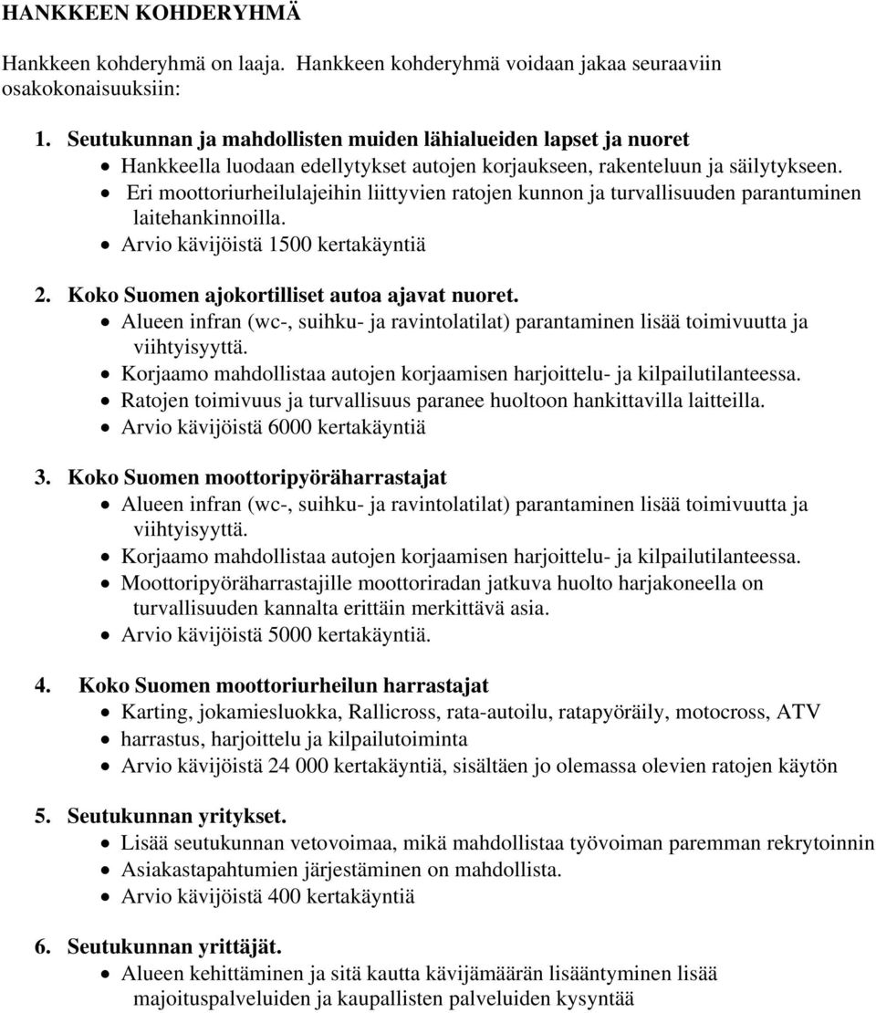 Eri moottoriurheilulajeihin liittyvien ratojen kunnon ja turvallisuuden parantuminen laitehankinnoilla. Arvio kävijöistä 1500 kertakäyntiä 2. Koko Suomen ajokortilliset autoa ajavat nuoret.