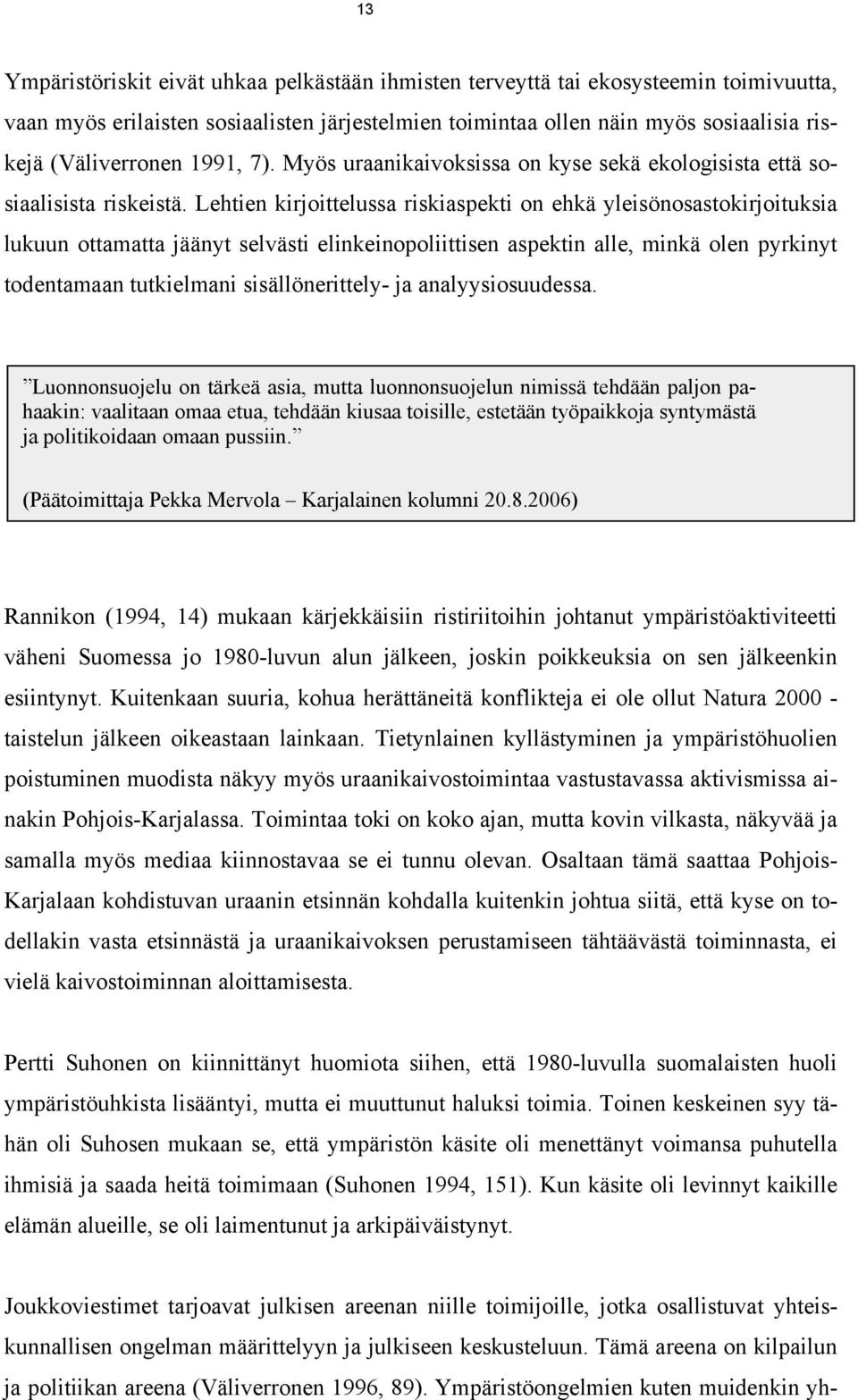 Lehtien kirjoittelussa riskiaspekti on ehkä yleisönosastokirjoituksia lukuun ottamatta jäänyt selvästi elinkeinopoliittisen aspektin alle, minkä olen pyrkinyt todentamaan tutkielmani