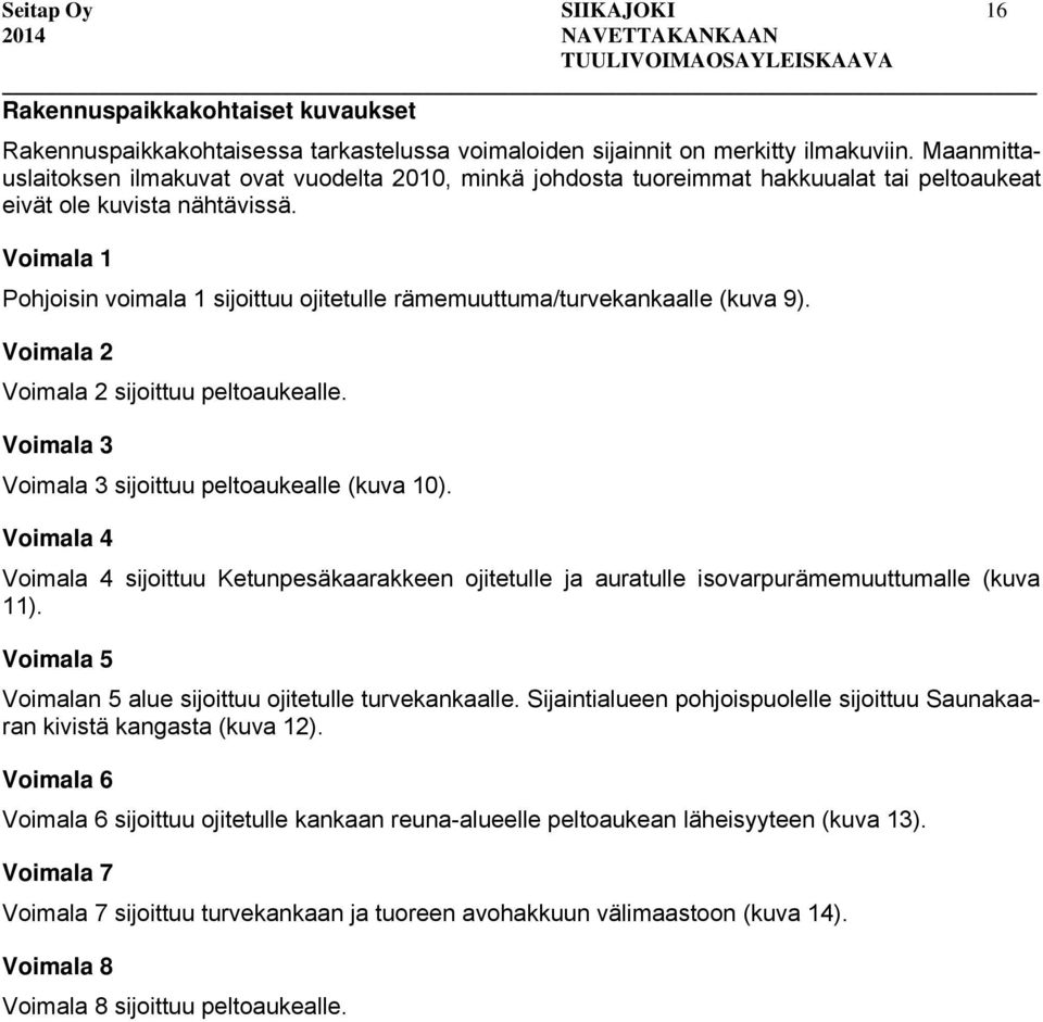 Voimala 1 Pohjoisin voimala 1 sijoittuu ojitetulle rämemuuttuma/turvekankaalle (kuva 9). Voimala 2 Voimala 2 sijoittuu peltoaukealle. Voimala 3 Voimala 3 sijoittuu peltoaukealle (kuva 10).