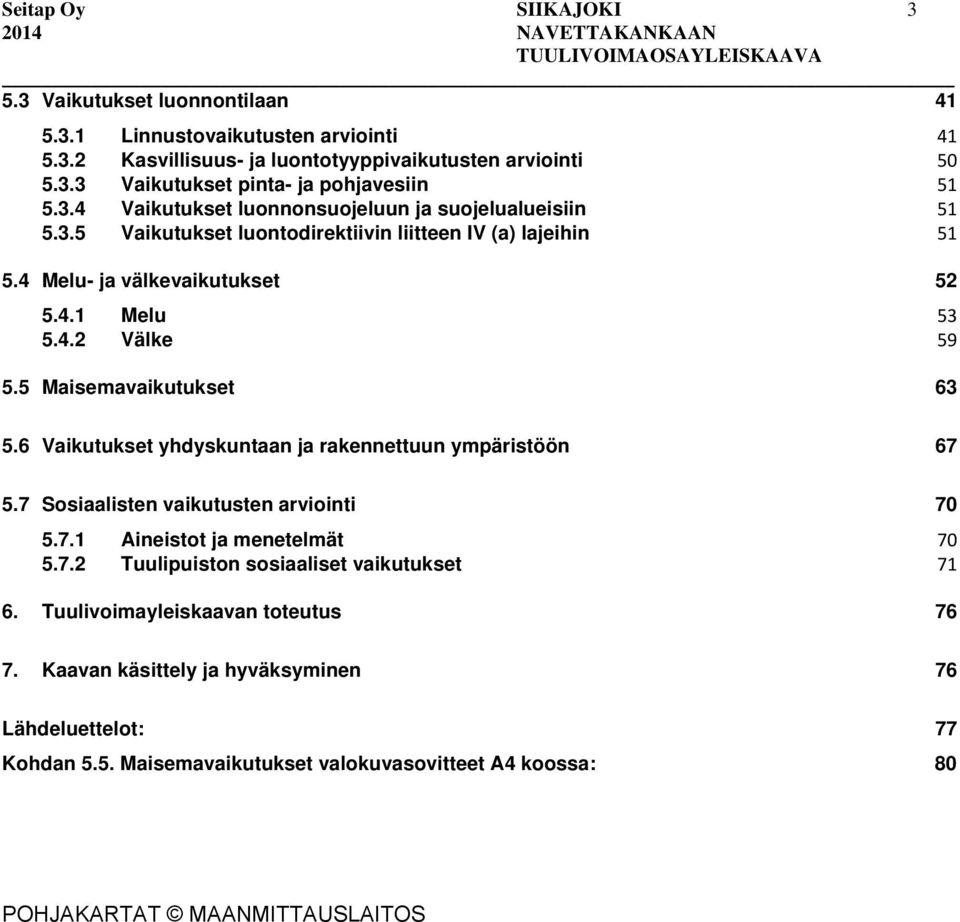 5 Maisemavaikutukset 63 5.6 Vaikutukset yhdyskuntaan ja rakennettuun ympäristöön 67 5.7 Sosiaalisten vaikutusten arviointi 70 5.7.1 Aineistot ja menetelmät 70 5.7.2 Tuulipuiston sosiaaliset vaikutukset 71 6.