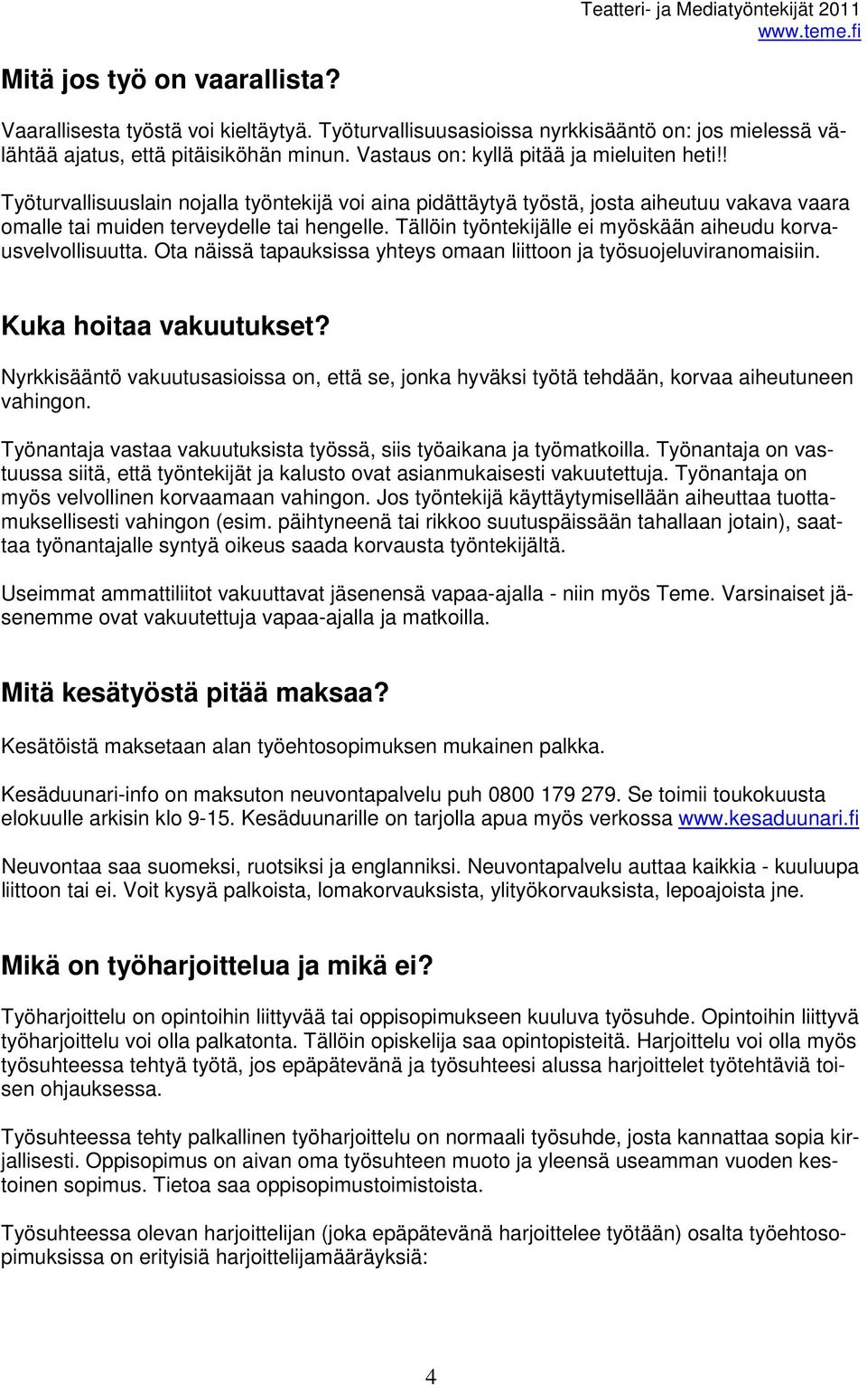 Tällöin työntekijälle ei myöskään aiheudu korvausvelvollisuutta. Ota näissä tapauksissa yhteys omaan liittoon ja työsuojeluviranomaisiin. Kuka hoitaa vakuutukset?