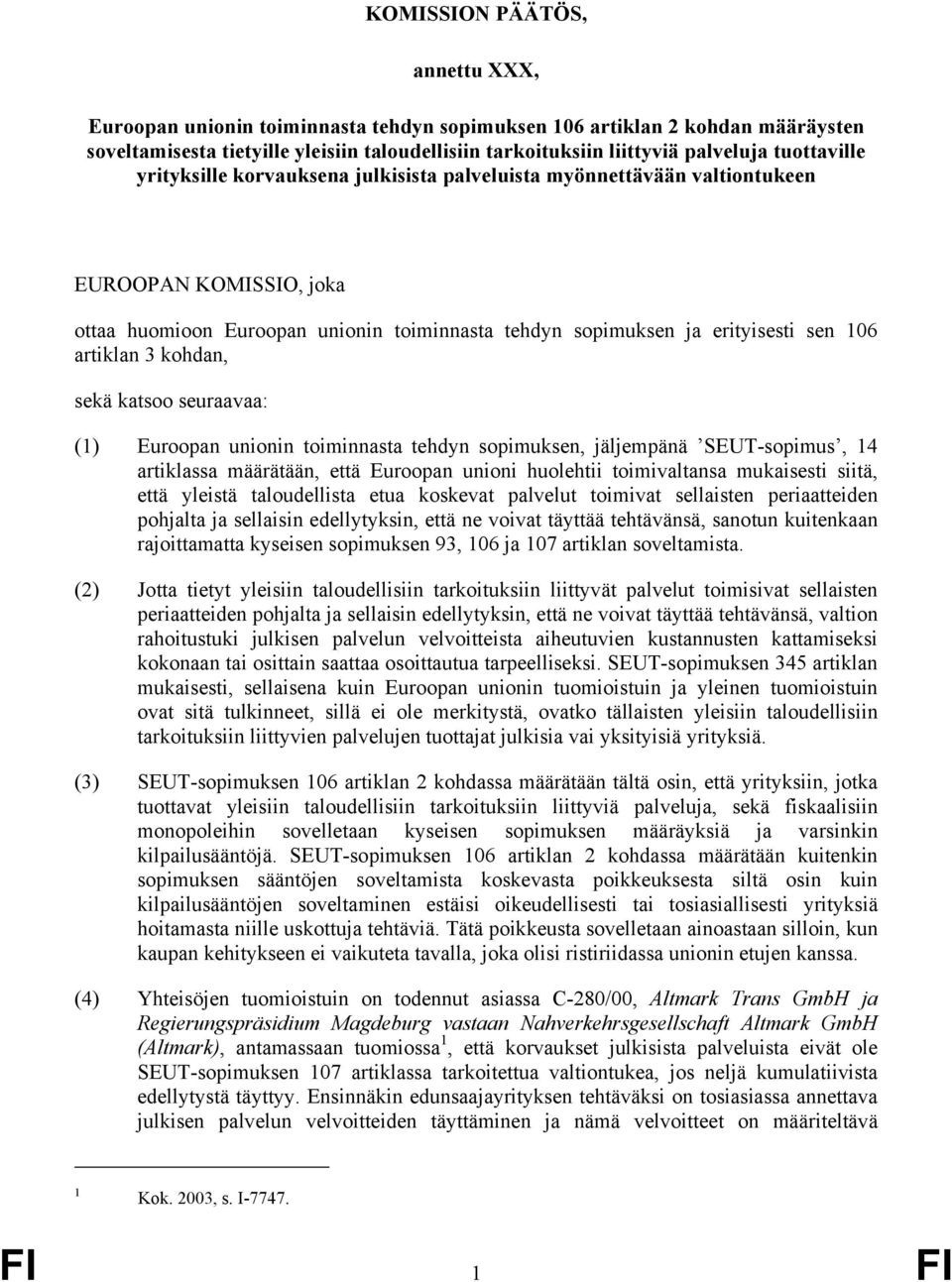 artiklan 3 kohdan, sekä katsoo seuraavaa: (1) Euroopan unionin toiminnasta tehdyn sopimuksen, jäljempänä SEUT-sopimus, 14 artiklassa määrätään, että Euroopan unioni huolehtii toimivaltansa mukaisesti