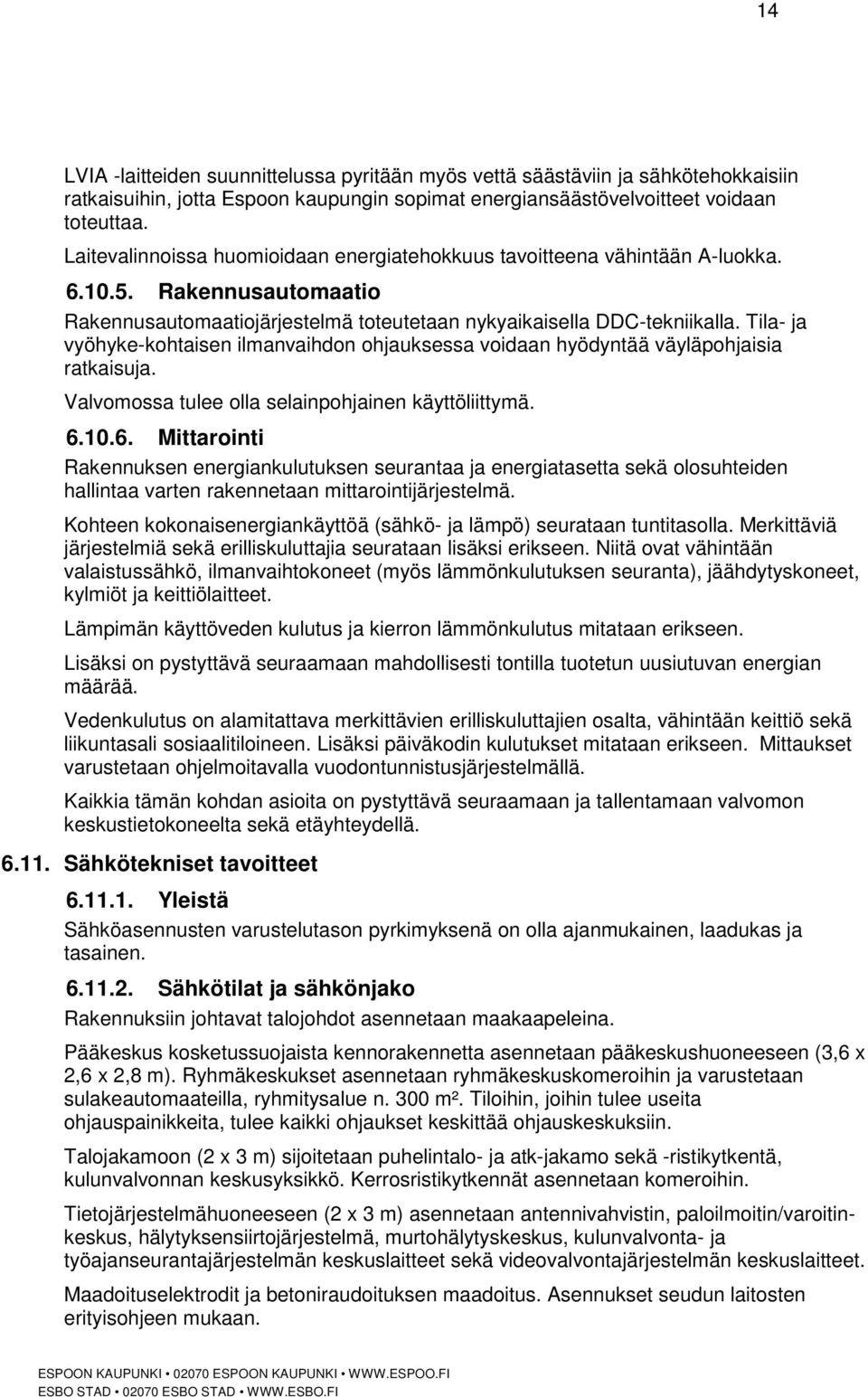 Tila- ja vyöhyke-kohtaisen ilmanvaihdon ohjauksessa voidaan hyödyntää väyläpohjaisia ratkaisuja. Valvomossa tulee olla selainpohjainen käyttöliittymä. 6.