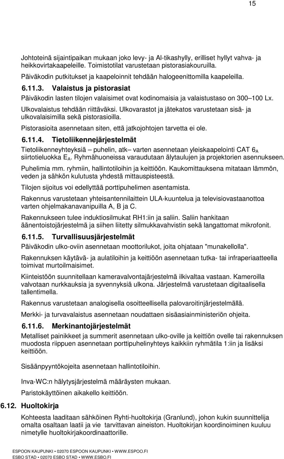 Ulkovalaistus tehdään riittäväksi. Ulkovarastot ja jätekatos varustetaan sisä- ja ulkovalaisimilla sekä pistorasioilla. Pistorasioita asennetaan siten, että jatkojohtojen tarvetta ei ole. 6.11.4.