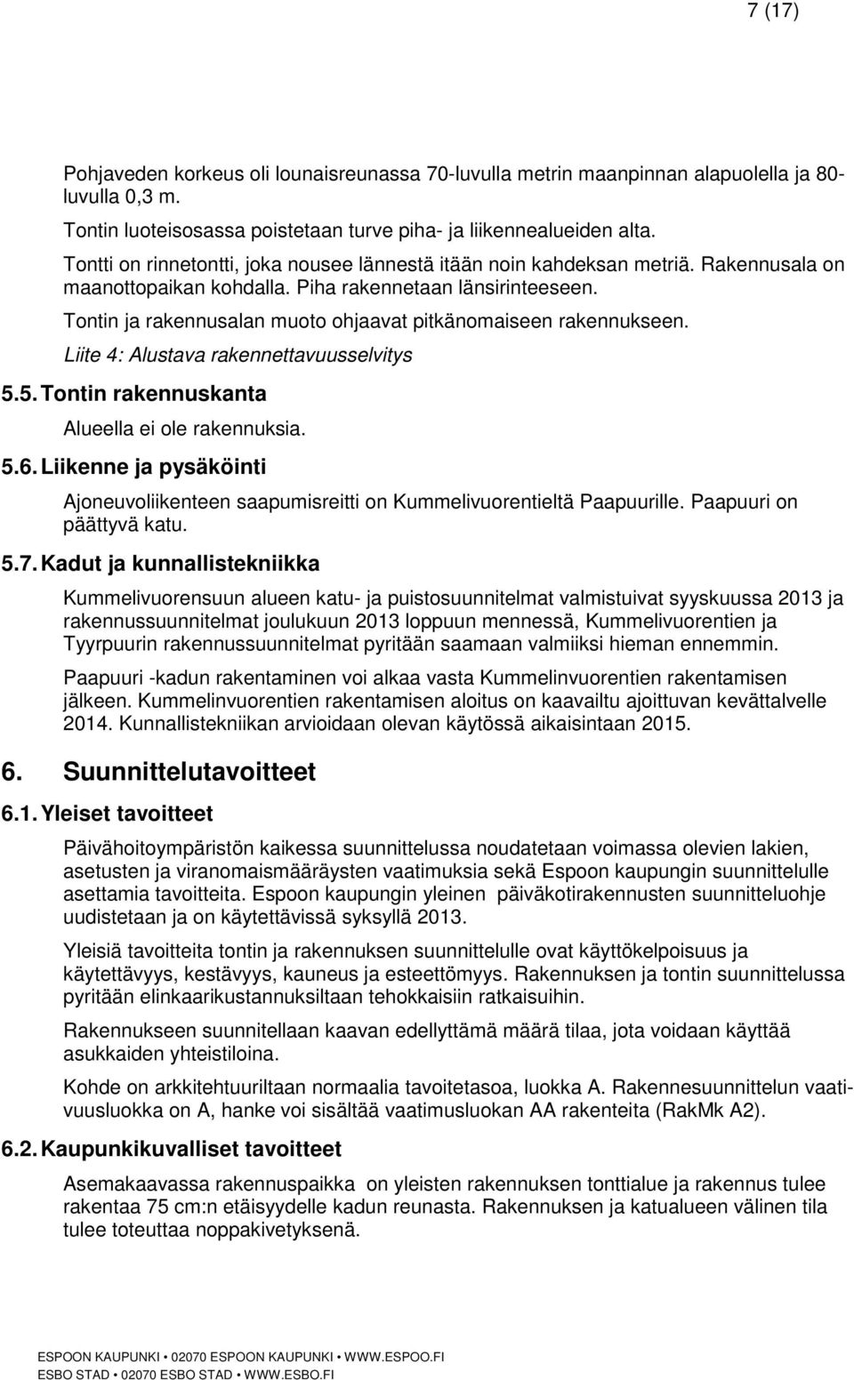 Tontin ja rakennusalan muoto ohjaavat pitkänomaiseen rakennukseen. Liite 4: Alustava rakennettavuusselvitys 5.5. Tontin rakennuskanta Alueella ei ole rakennuksia. 5.6.