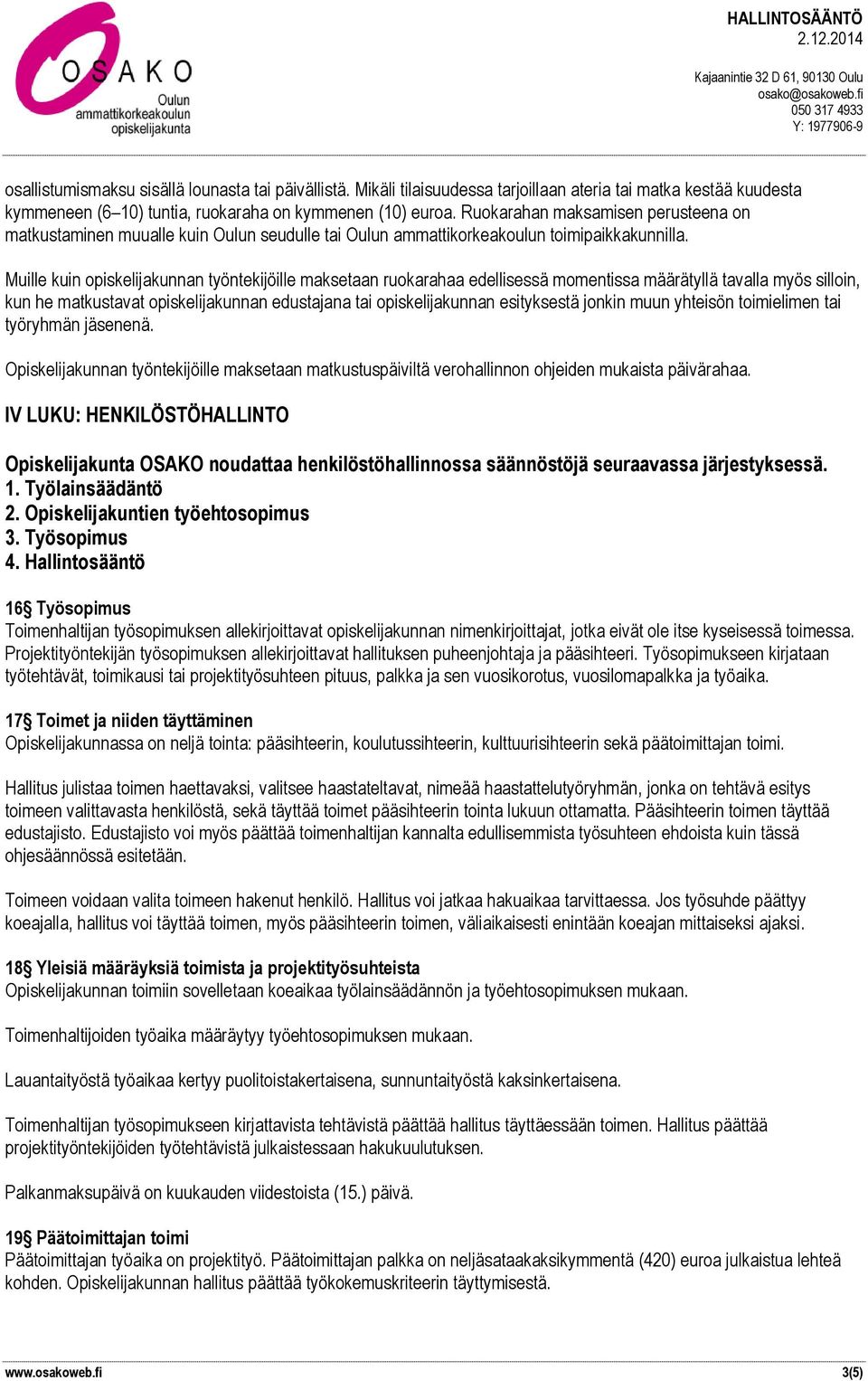 Muille kuin opiskelijakunnan työntekijöille maksetaan ruokarahaa edellisessä momentissa määrätyllä tavalla myös silloin, kun he matkustavat opiskelijakunnan edustajana tai opiskelijakunnan