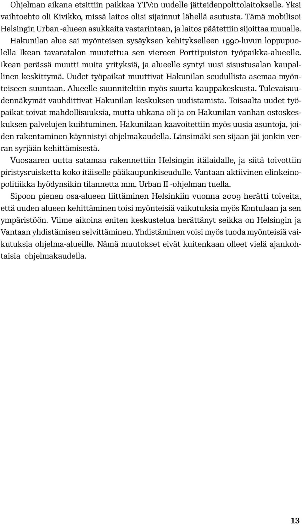 Hakunilan alue sai myönteisen sysäyksen kehitykselleen 1990-luvun loppupuolella Ikean tavaratalon muutettua sen viereen Porttipuiston työpaikka-alueelle.