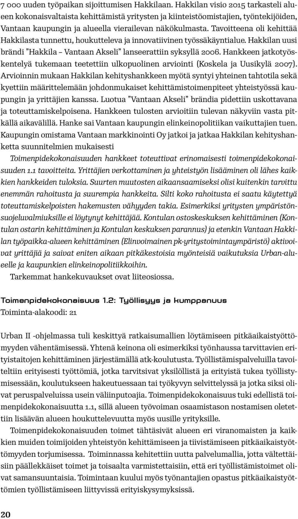 Tavoitteena oli kehittää Hakkilasta tunnettu, houkutteleva ja innovatiivinen työssäkäyntialue. Hakkilan uusi brändi Hakkila Vantaan Akseli lanseerattiin syksyllä 2006.