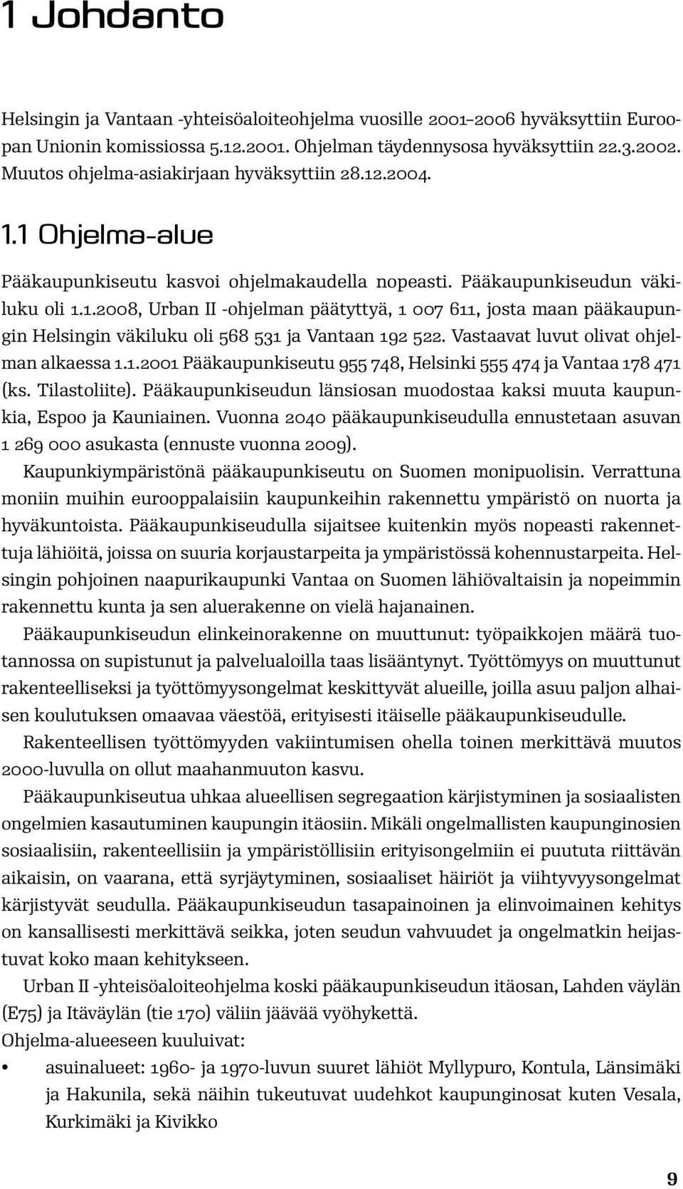 Vastaavat luvut olivat ohjelman alkaessa 1.1.2001 Pääkaupunkiseutu 955 748, Helsinki 555 474 ja Vantaa 178 471 (ks. Tilastoliite).