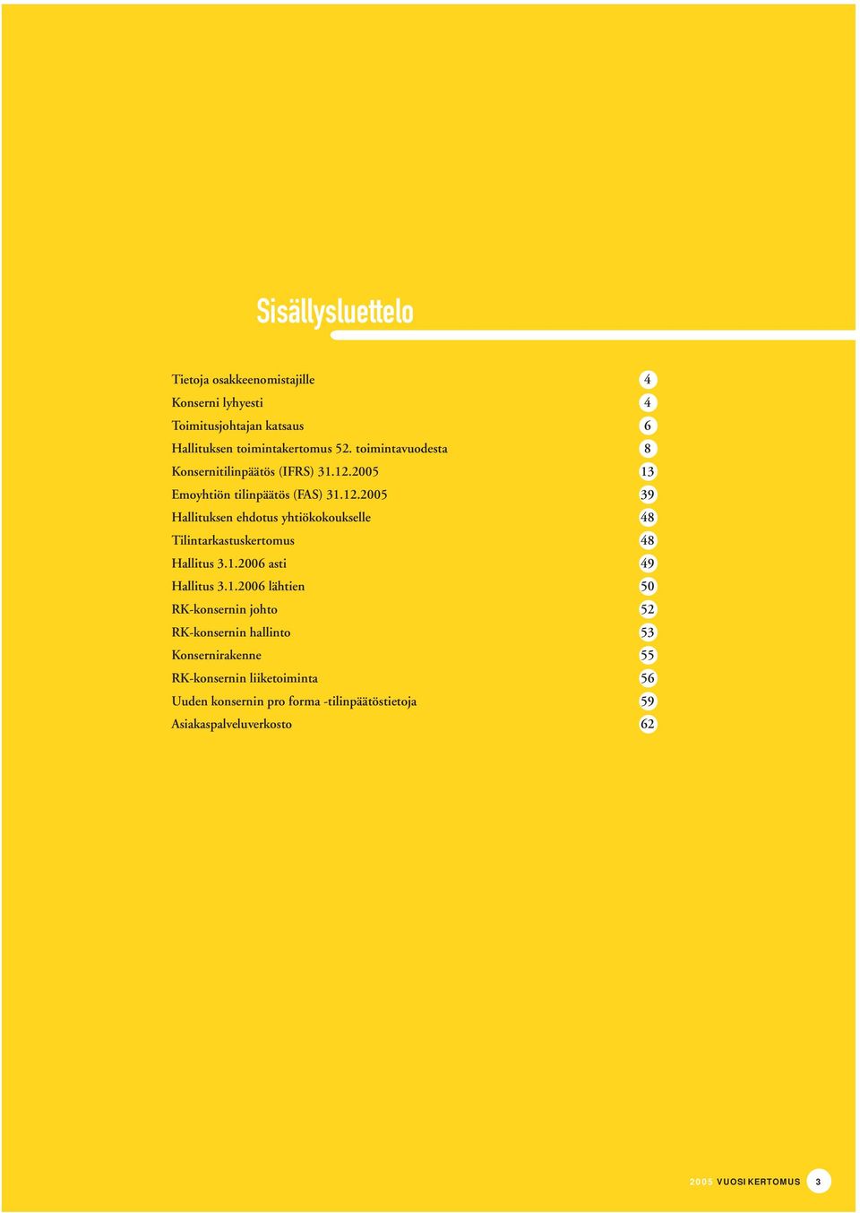 2005 13 Emoyhtiön tilinpäätös (FAS) 31.12.2005 39 Hallituksen ehdotus yhtiökokoukselle 48 Tilintarkastuskertomus 48 Hallitus 3.1.2006 asti 49 Hallitus 3.
