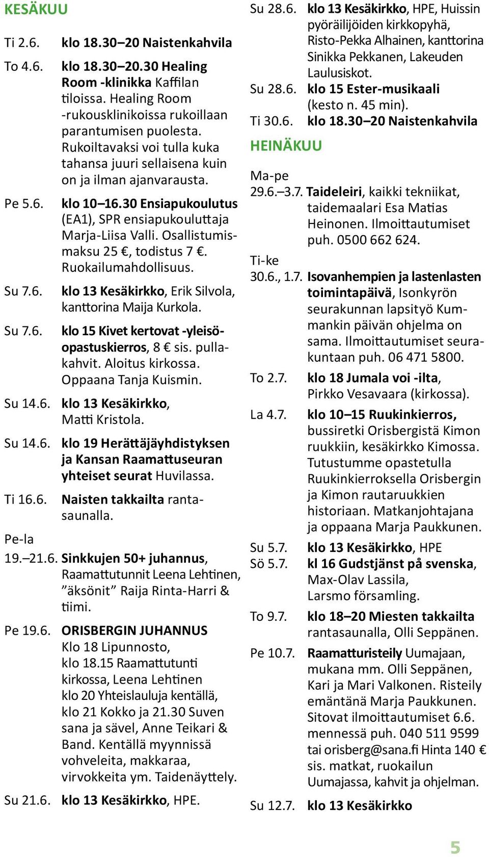 Ruokailumahdollisuus. klo 13 Kesäkirkko, Erik Silvola, kanttorina Maija Kurkola. klo 15 Kivet kertovat -yleisöopastuskierros, 8 sis. pullakahvit. Aloitus kirkossa. Oppaana Tanja Kuismin. Su 14.6.