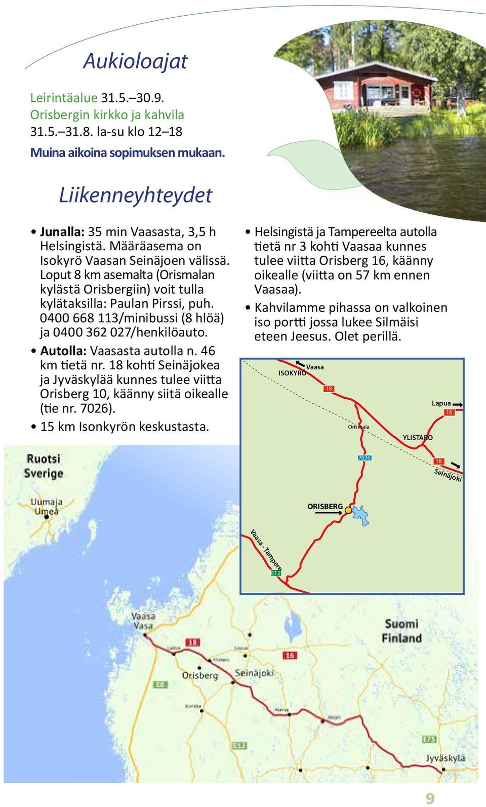 0400 668 113/minibussi (8 hlöä) ja 0400 362 027/henkilöauto. Autolla: Vaasasta autolla n. 46 km tietä nr.