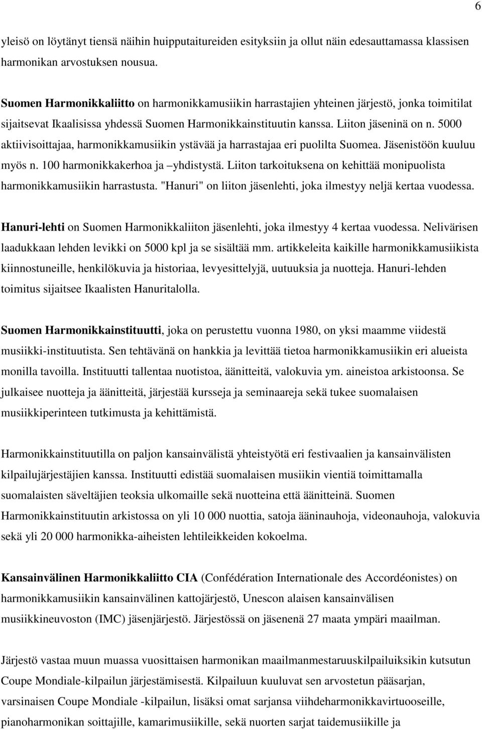 5000 aktiivisoittajaa, harmonikkamusiikin ystävää ja harrastajaa eri puolilta Suomea. Jäsenistöön kuuluu myös n. 100 harmonikkakerhoa ja yhdistystä.