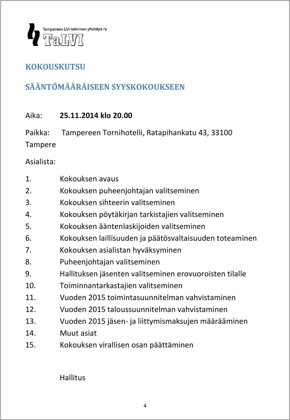 Kokouksen laillisuuden ja päätösvaltaisuuden toteaminen 7. Kokouksen asialistan hyväksyminen 8. Puheenjohtajan valitseminen 9. Hallituksen jäsenten valitseminen erovuoroisten tilalle 10.