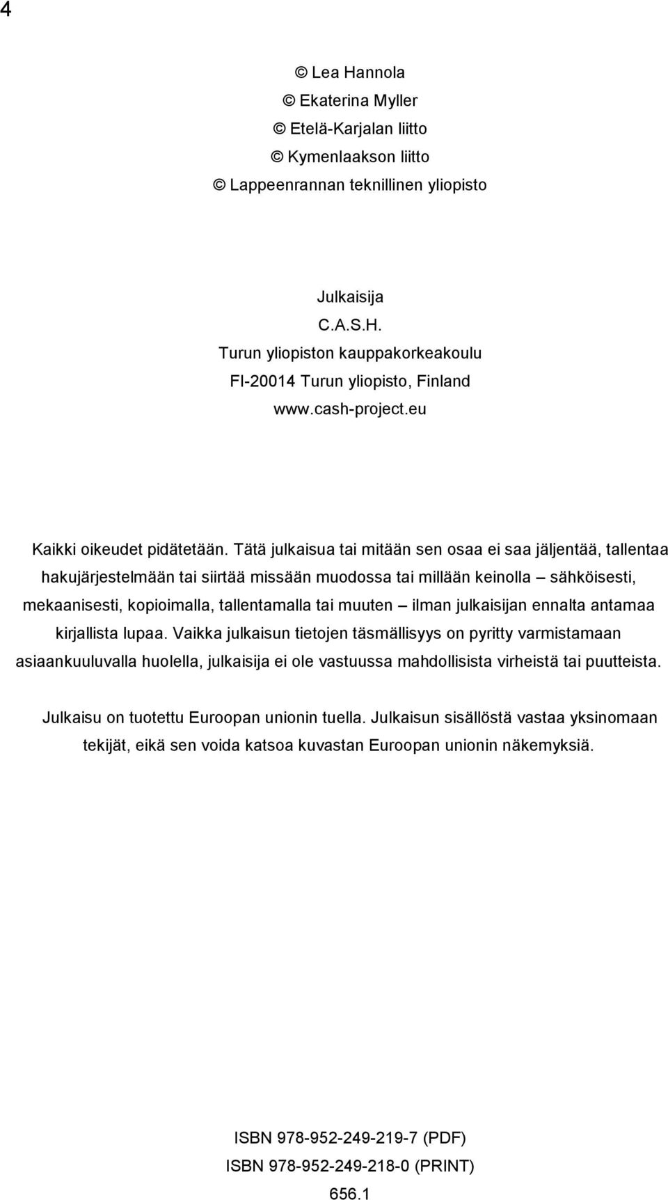 Tätä julkaisua tai mitään sen osaa ei saa jäljentää, tallentaa hakujärjestelmään tai siirtää missään muodossa tai millään keinolla sähköisesti, mekaanisesti, kopioimalla, tallentamalla tai muuten