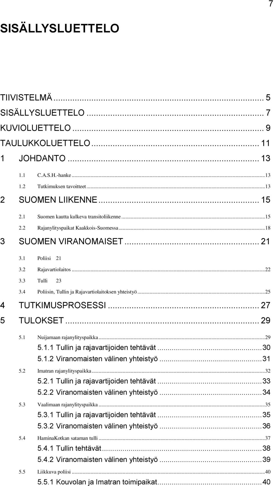 4 Poliisin, Tullin ja Rajavartiolaitoksen yhteistyö... 25 4 TUTKIMUSPROSESSI... 27 5 TULOKSET... 29 5.1 Nuijamaan rajanylityspaikka... 29 5.1.1 Tullin ja rajavartijoiden tehtävät... 30 5.1.2 Viranomaisten välinen yhteistyö.