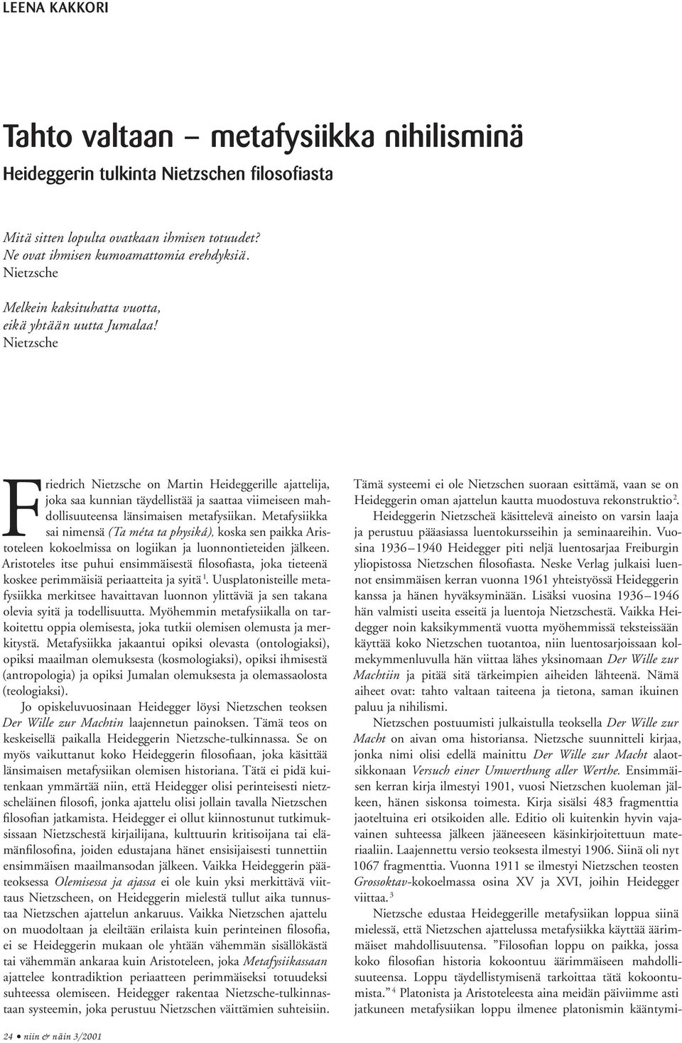 Nietzsche Friedrich Nietzsche on Martin Heideggerille ajattelija, joka saa kunnian täydellistää ja saattaa viimeiseen mahdollisuuteensa länsimaisen metafysiikan.