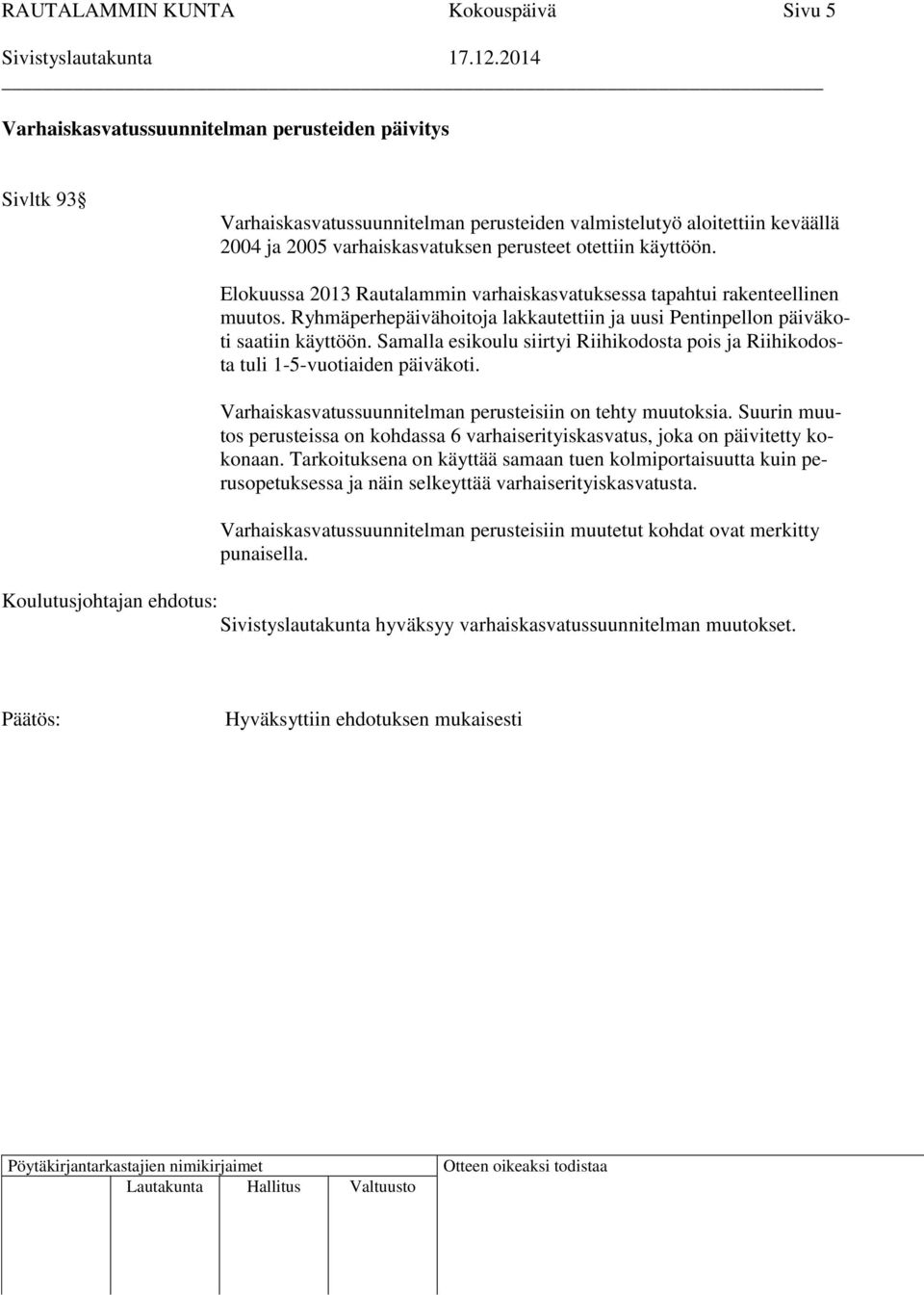 Ryhmäperhepäivähoitoja lakkautettiin ja uusi Pentinpellon päiväkoti saatiin käyttöön. Samalla esikoulu siirtyi Riihikodosta pois ja Riihikodosta tuli 1-5-vuotiaiden päiväkoti.