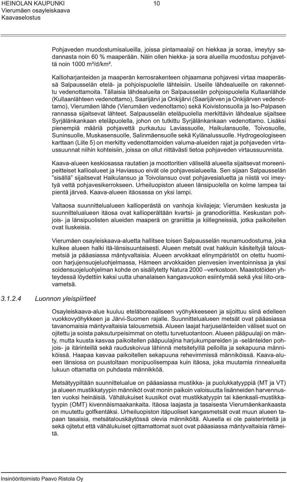 Kallioharjanteiden ja maaperän kerrosrakenteen ohjaamana pohjavesi virtaa maaperässä Salpausselän etelä- ja pohjoispuolelle lähteisiin. Useille lähdealueille on rakennettu vedenottamoita.