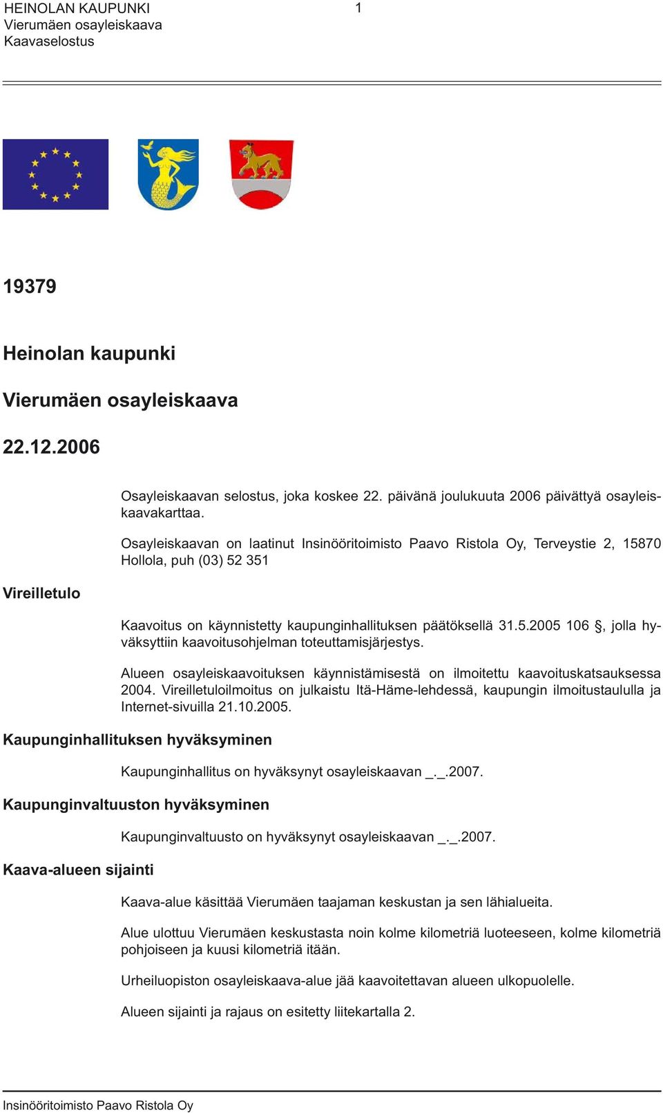 Alueen osayleiskaavoituksen käynnistämisestä on ilmoitettu kaavoituskatsauksessa 2004. Vireilletuloilmoitus on julkaistu Itä-Häme-lehdessä, kaupungin ilmoitustaululla ja Internet-sivuilla 21.10.2005.